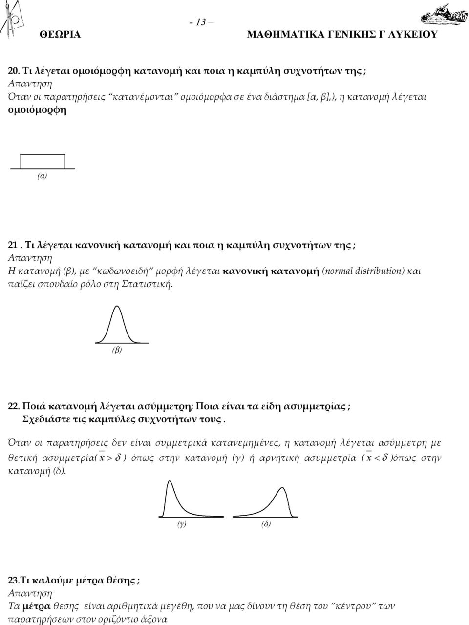 Ποια είναι τα είδη ασυμμετρίας ; Σχεδιάστε τις αμπύλες συχνοτήτων τους Όταν οι παρατηρήσεις δεν είναι συμμετριά ατανεμημένες, η ατανομή λέγεται ασύμμετρη με θετιή ασυμμετρία > δ όπως στην