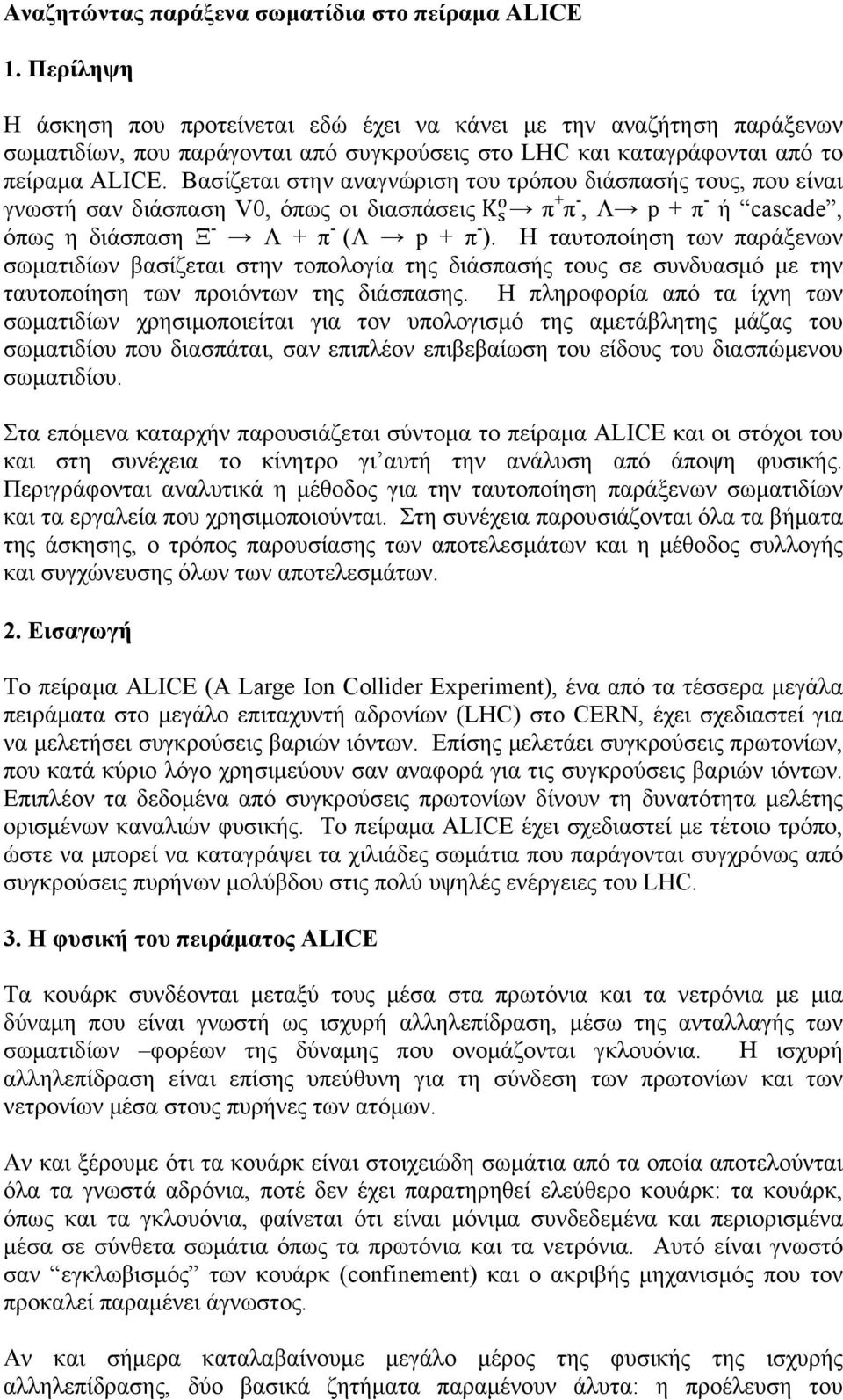 Βασίζεται στην αναγνώριση του τρόπου διάσπασής τους, που είναι γνωστή σαν διάσπαση V0, όπως οι διασπάσεις K!! π + π -, Λ p + π - ή cascade, όπως η διάσπαση Ξ - Λ + π - (Λ p + π - ).