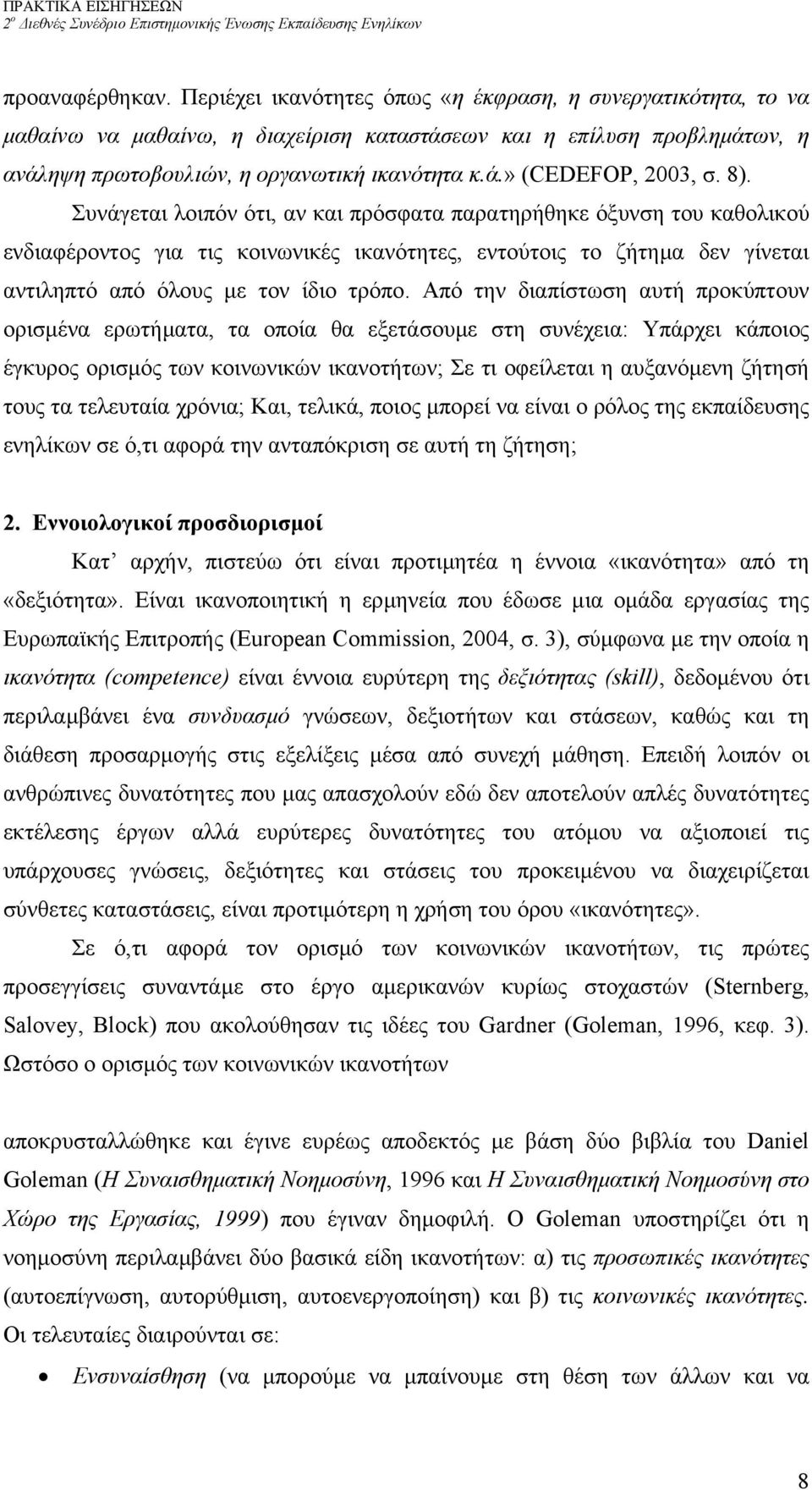 Συνάγεται λοιπόν ότι, αν και πρόσφατα παρατηρήθηκε όξυνση του καθολικού ενδιαφέροντος για τις κοινωνικές ικανότητες, εντούτοις το ζήτηµα δεν γίνεται αντιληπτό από όλους µε τον ίδιο τρόπο.