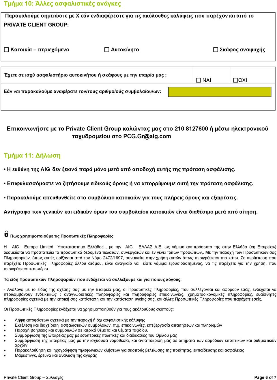 8127600 ή μέσω ηλεκτρονικού ταχυδρομείου στο PCG.Gr@aig.com Τμήμα 11: Δήλωση Η ευθύνη της AIG δεν ξεκινά παρά μόνο μετά από αποδοχή αυτής της πρόταση ασφάλισης.