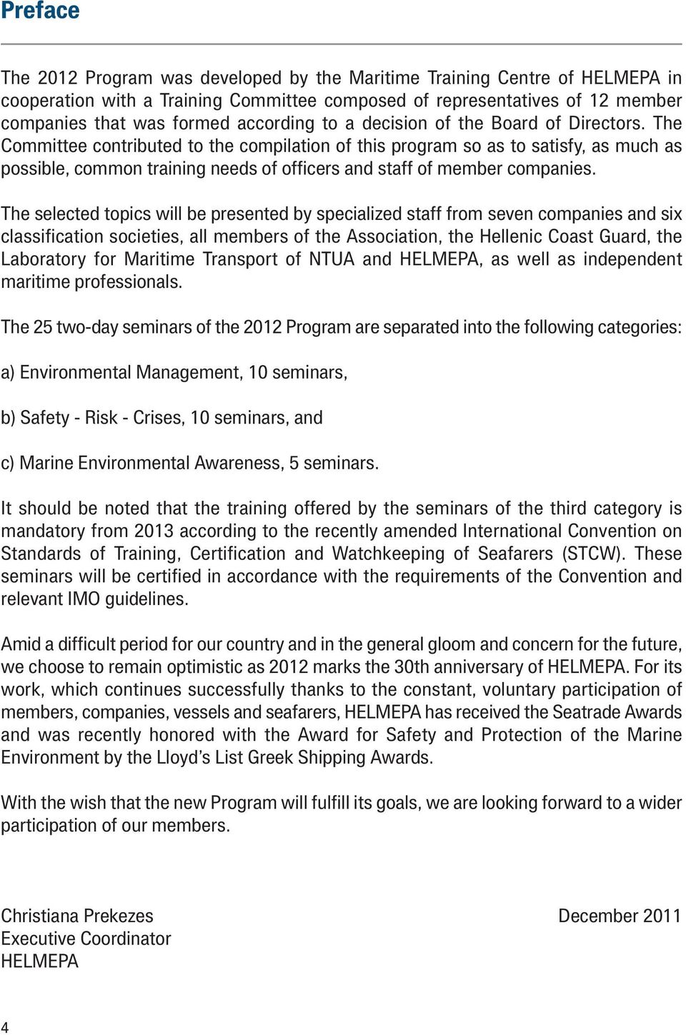 The selected topics will be presented by specialized staff from seven companies and six classification societies, all members of the Association, the Hellenic Coast Guard, the Laboratory for Maritime