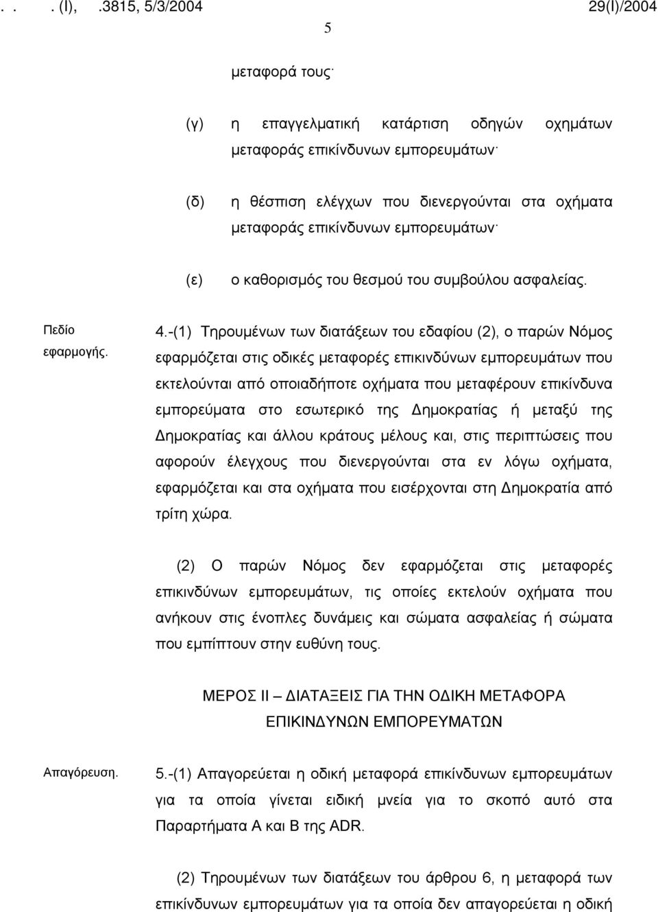 -(1) Τηρουμένων των διατάξεων του εδαφίου (2), ο παρών Νόμος εφαρμόζεται στις οδικές μεταφορές επικινδύνων εμπορευμάτων που εκτελούνται από οποιαδήποτε οχήματα που μεταφέρουν επικίνδυνα εμπορεύματα