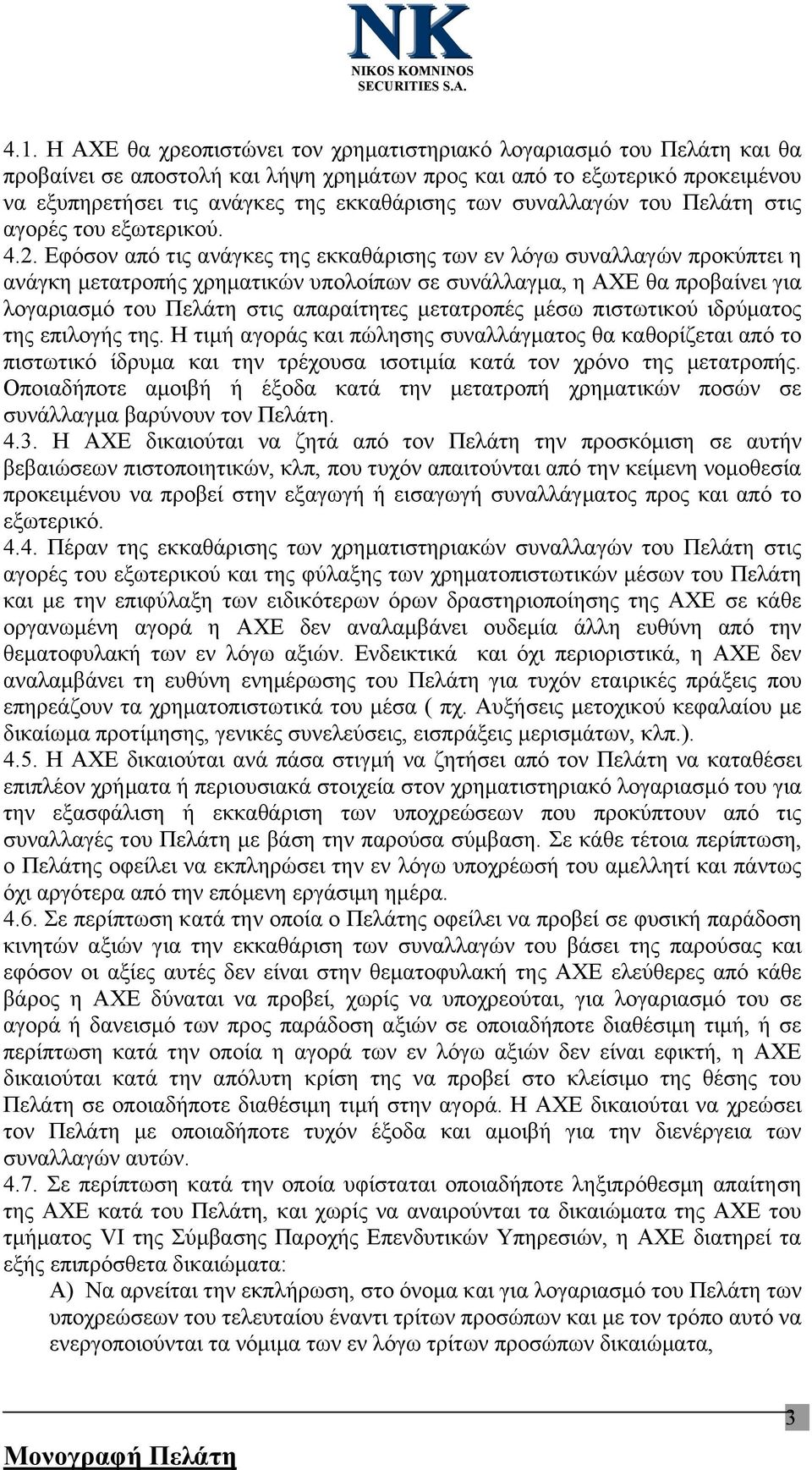 Εφόσον από τις ανάγκες της εκκαθάρισης των εν λόγω συναλλαγών προκύπτει η ανάγκη μετατροπής χρηματικών υπολοίπων σε συνάλλαγμα, η ΑΧΕ θα προβαίνει για λογαριασμό του Πελάτη στις απαραίτητες