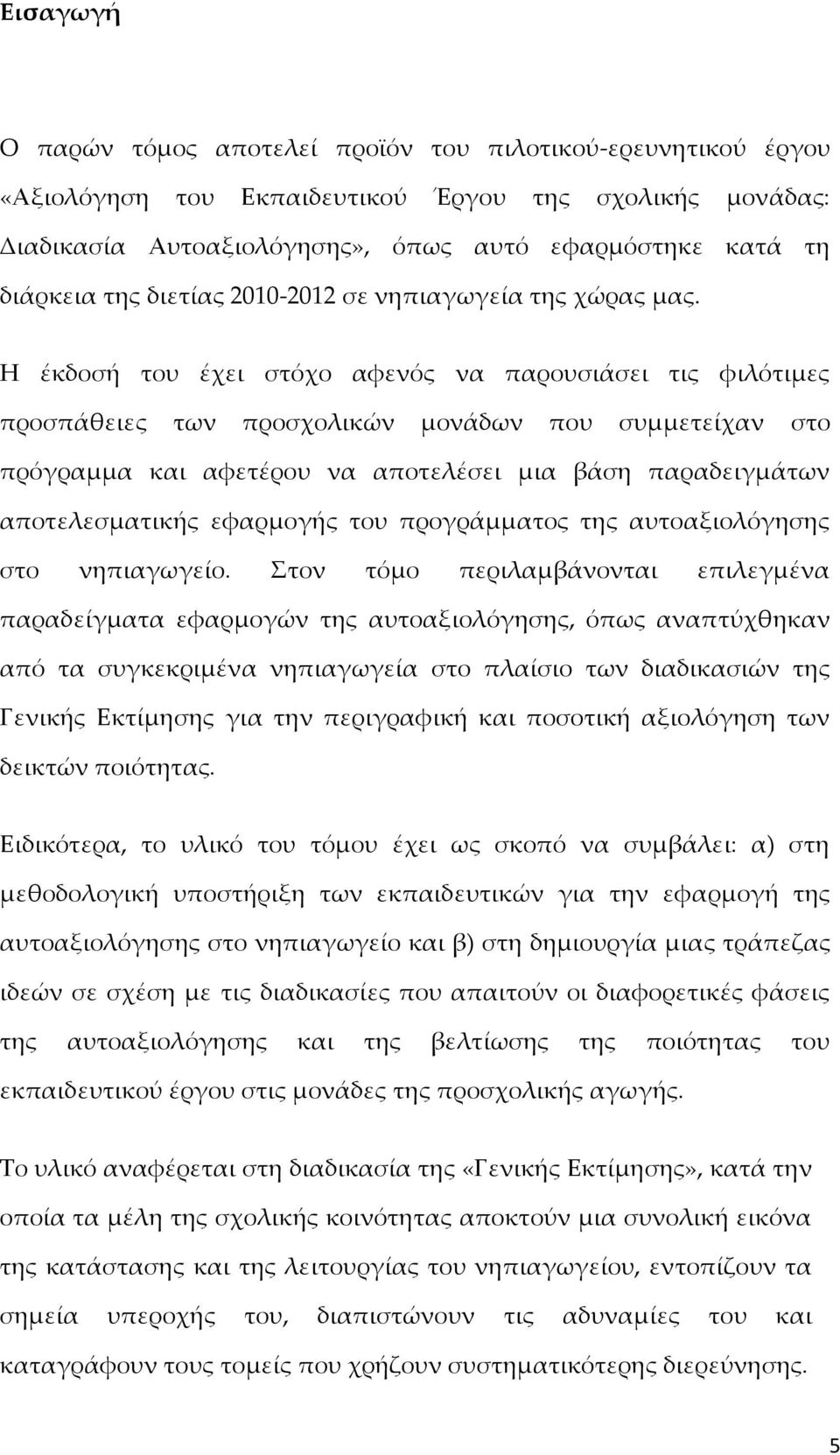 Η έκδοσή του έχει στόχο αφενός να παρουσιάσει τις φιλότιμες προσπάθειες των προσχολικών μονάδων που συμμετείχαν στο πρόγραμμα και αφετέρου να αποτελέσει μια βάση παραδειγμάτων αποτελεσματικής