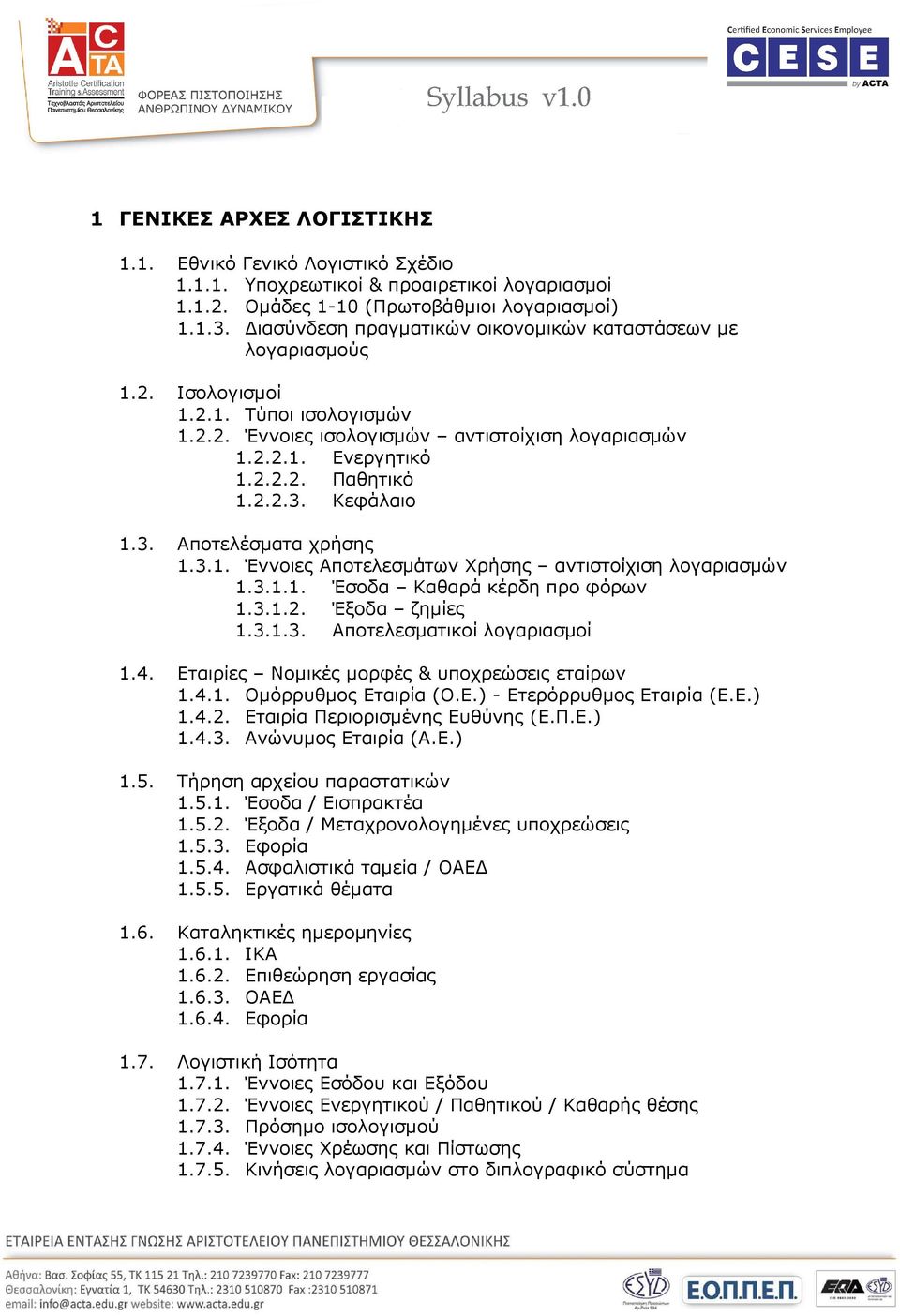 Κεφάλαιο 1.3. Αποτελέσµατα χρήσης 1.3.1. Έννοιες Αποτελεσµάτων Χρήσης αντιστοίχιση λογαριασµών 1.3.1.1. Έσοδα Καθαρά κέρδη προ φόρων 1.3.1.2. Έξοδα ζηµίες 1.3.1.3. Αποτελεσµατικοί λογαριασµοί 1.4.