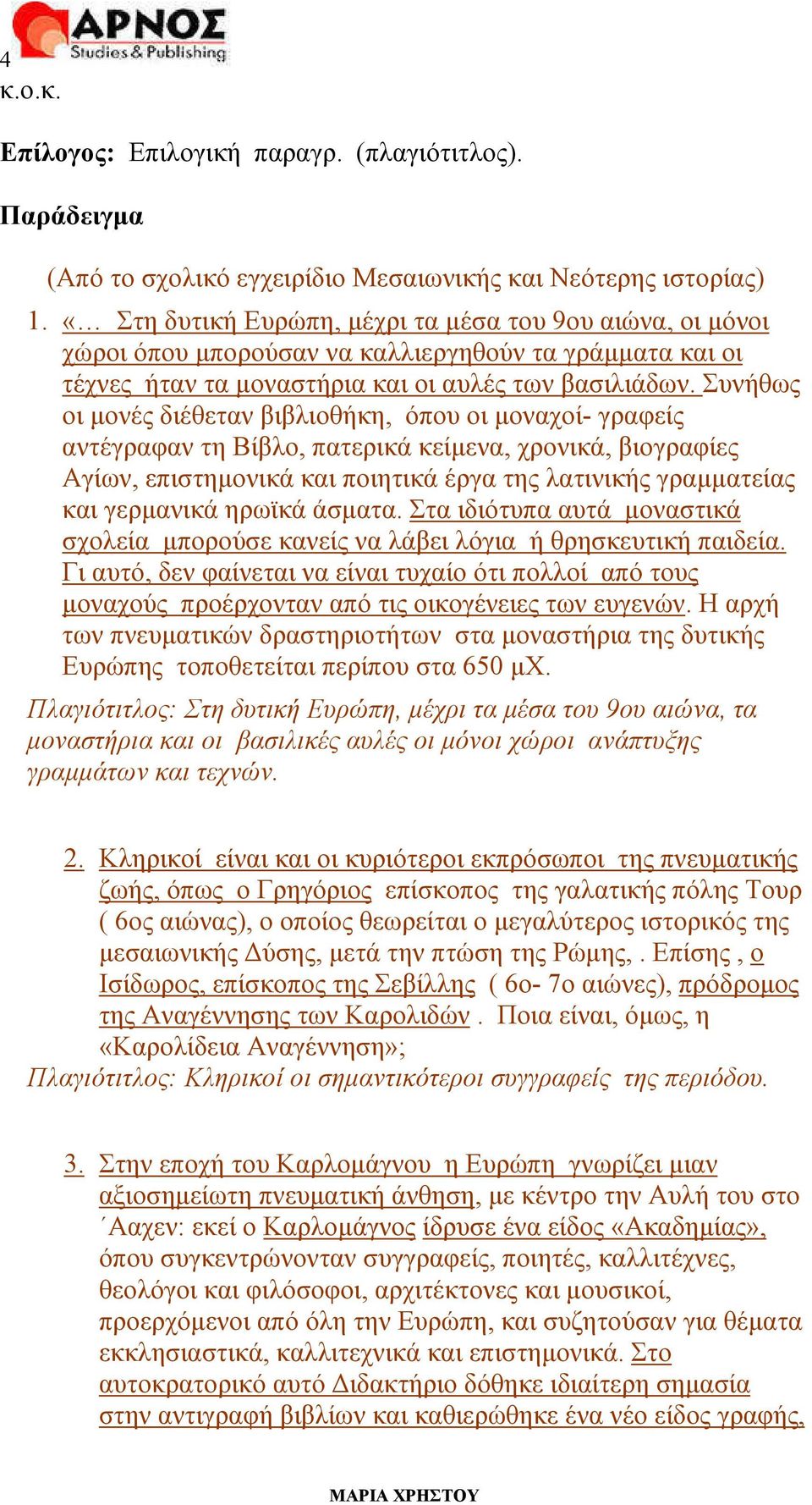 Συνήθως οι µονές διέθεταν βιβλιοθήκη, όπου οι µοναχοί- γραφείς αντέγραφαν τη Βίβλο, πατερικά κείµενα, χρονικά, βιογραφίες Αγίων, επιστηµονικά και ποιητικά έργα της λατινικής γραµµατείας και γερµανικά