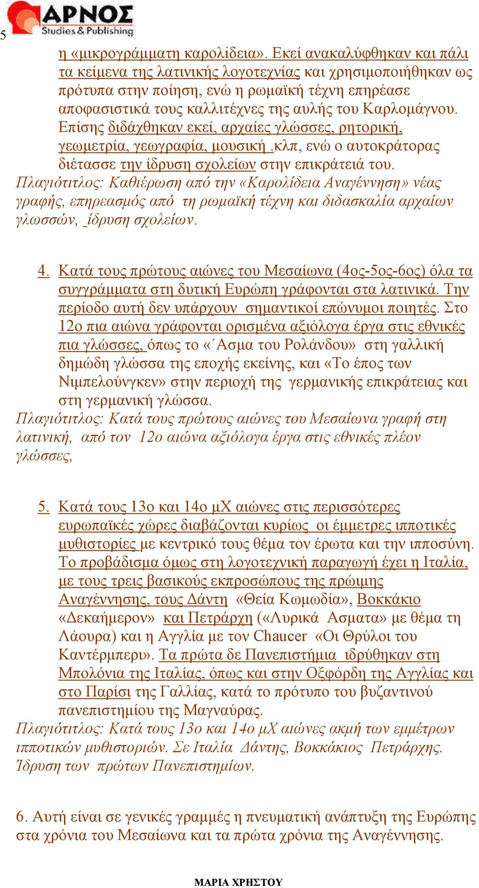 Επίσης διδάχθηκαν εκεί, αρχαίες γλώσσες, ρητορική, γεωµετρία, γεωγραφία, µουσική.κλπ, ενώ ο αυτοκράτορας διέτασσε την ίδρυση σχολείων στην επικράτειά του.