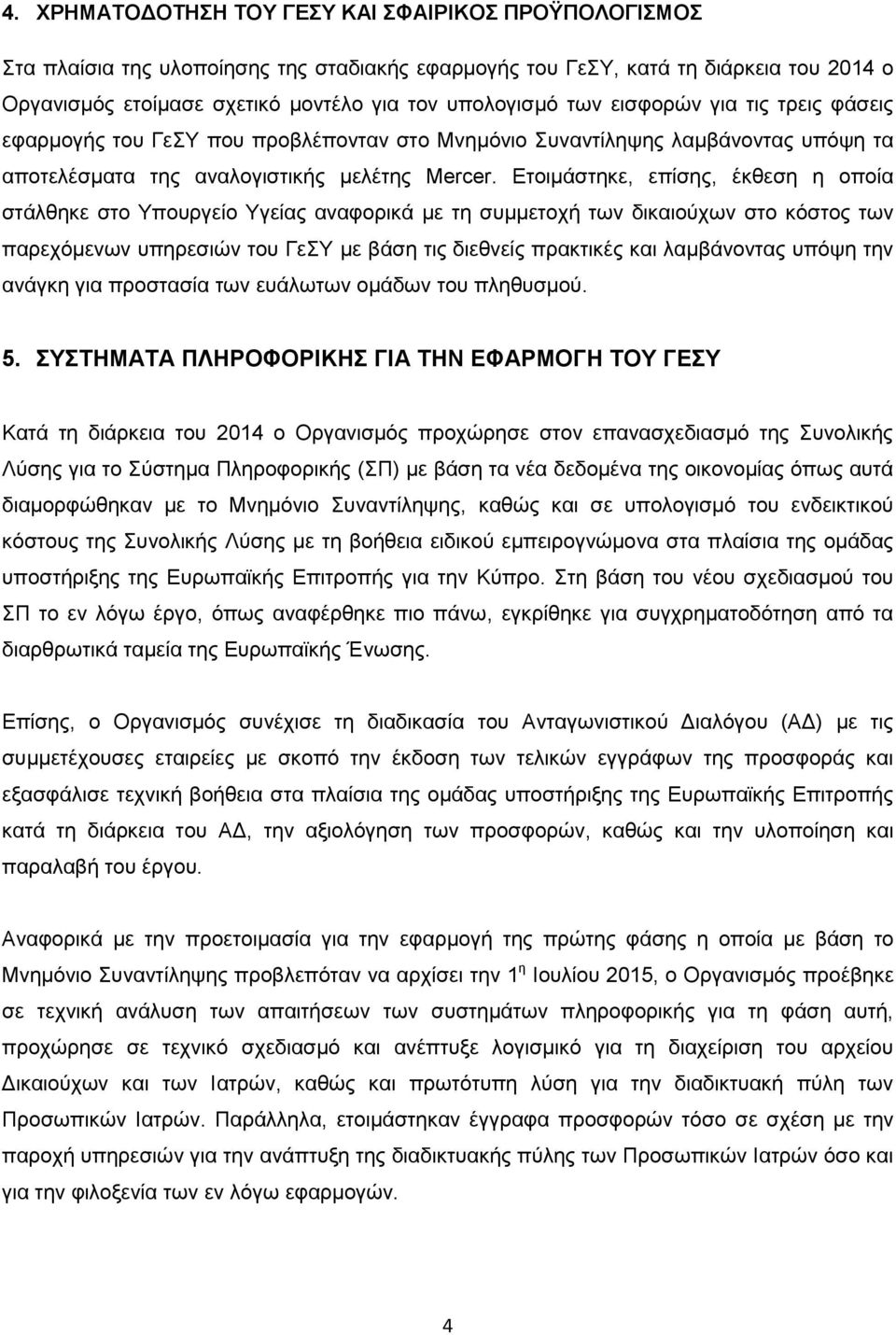 Ετοιμάστηκε, επίσης, έκθεση η οποία στάλθηκε στο Υπουργείο Υγείας αναφορικά με τη συμμετοχή των δικαιούχων στο κόστος των παρεχόμενων υπηρεσιών του ΓεΣΥ με βάση τις διεθνείς πρακτικές και λαμβάνοντας