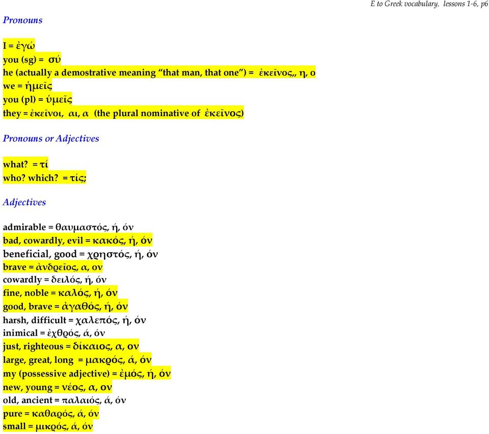 = τίς; Adjectives admirable = θαυμαστός, ή, όν bad, cowardly, evil = κακός, ή, όν beneficial, good = χρηστός, ή, όν brave = ἀνδρεῖος, α, ον cowardly = δειλός, ή, όν fine, noble = καλός, ή,