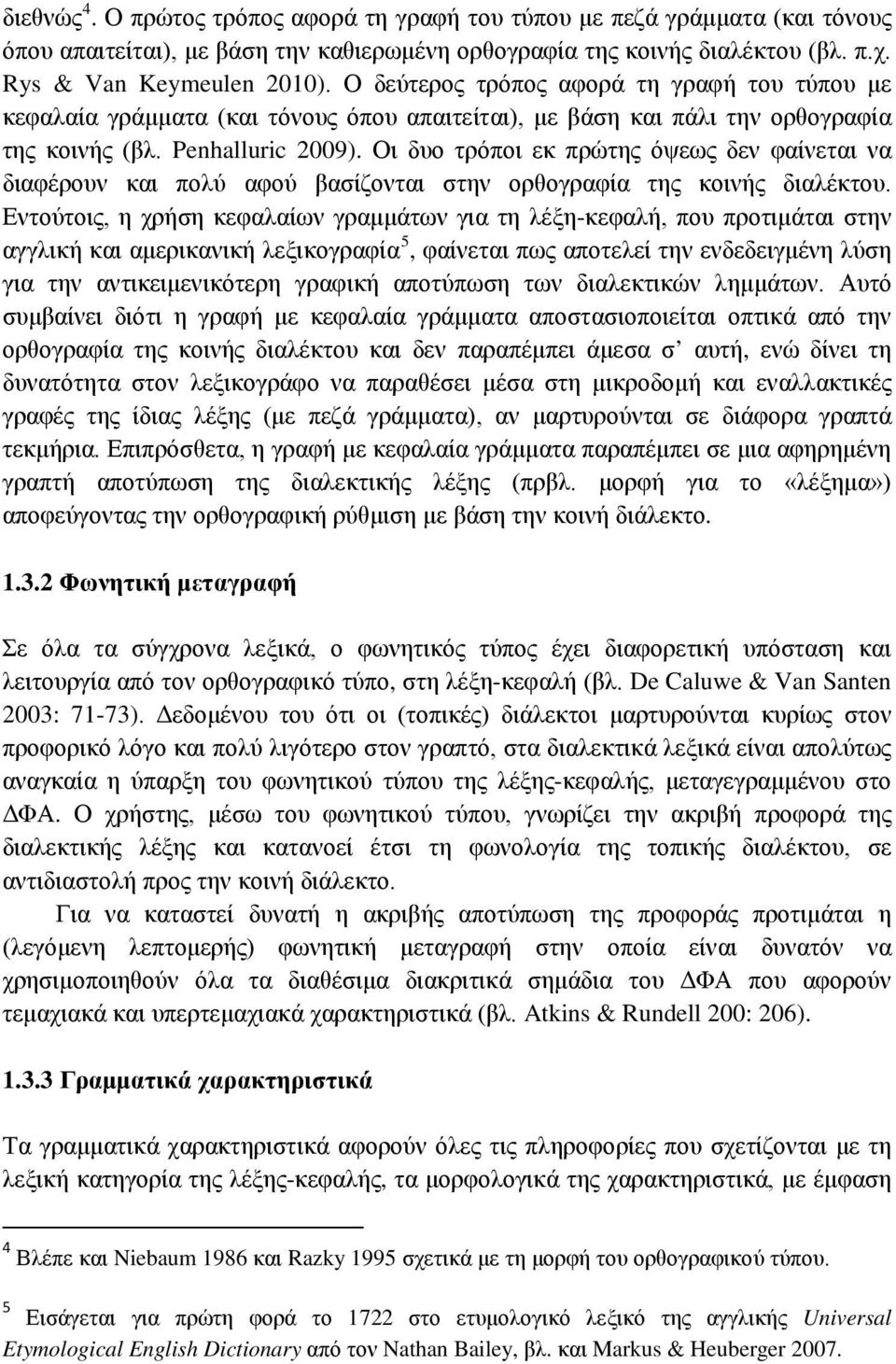 Οι δυο τρόποι εκ πρώτης όψεως δεν φαίνεται να διαφέρουν και πολύ αφού βασίζονται στην ορθογραφία της κοινής διαλέκτου.