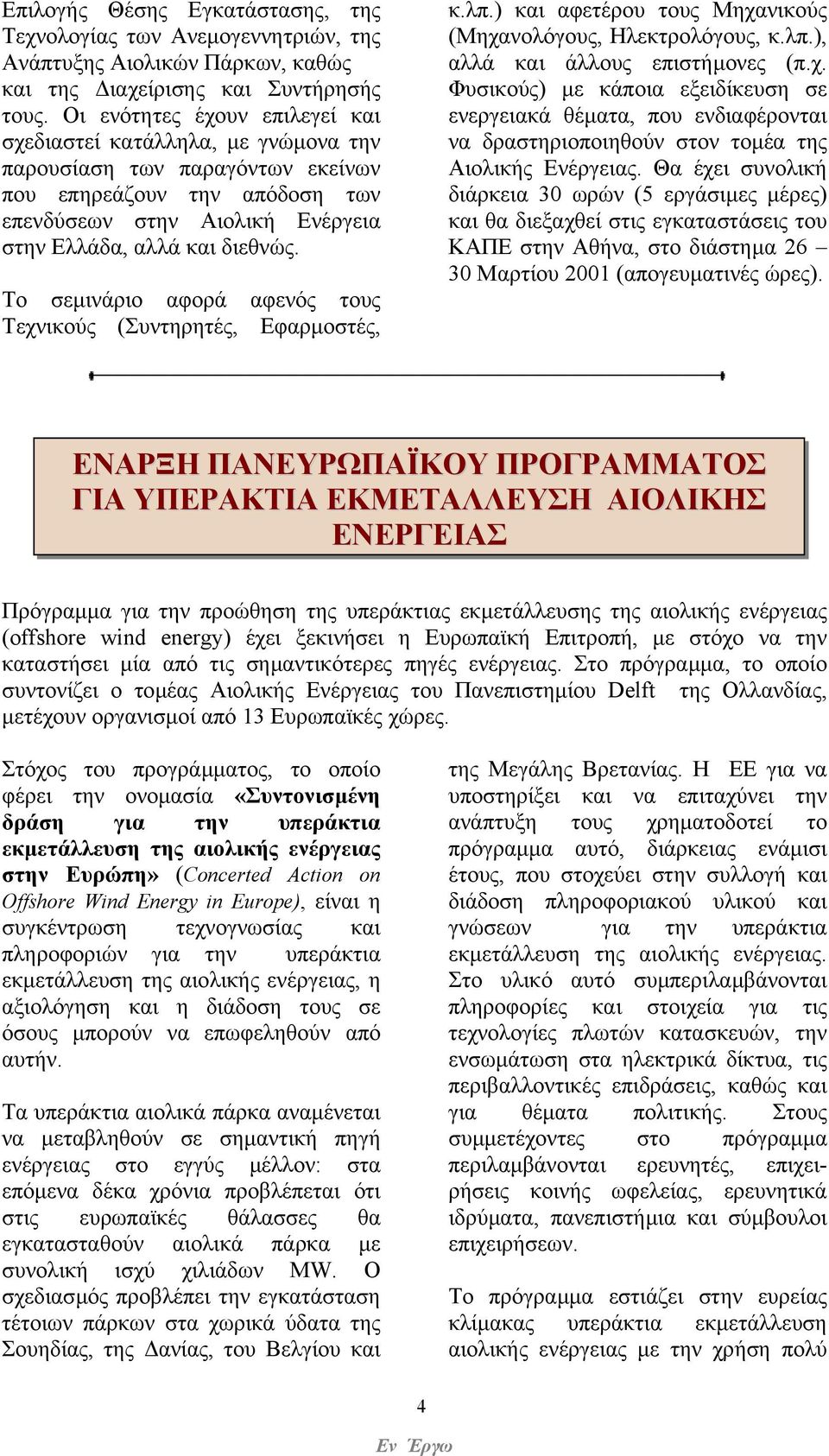 Το σεµινάριο αφορά αφενός τους Τεχνικούς (Συντηρητές, Εφαρµοστές, κ.λπ.) και αφετέρου τους Μηχανικούς (Μηχανολόγους, Ηλεκτρολόγους, κ.λπ.), αλλά και άλλους επιστήµονες (π.χ. Φυσικούς) µε κάποια εξειδίκευση σε ενεργειακά θέµατα, που ενδιαφέρονται να δραστηριοποιηθούν στον τοµέα της Αιολικής Ενέργειας.