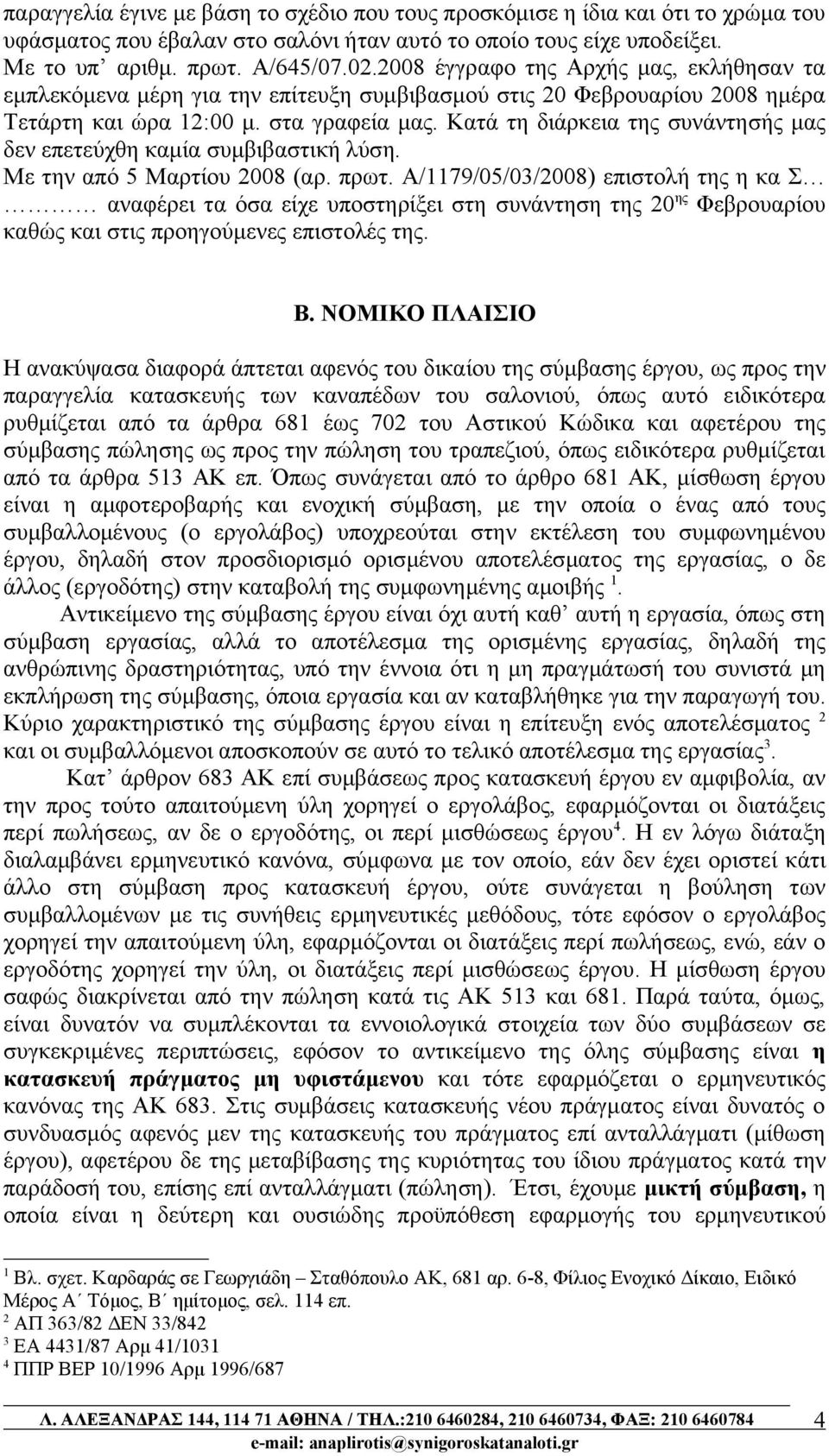 Κατά τη διάρκεια της συνάντησής μας δεν επετεύχθη καμία συμβιβαστική λύση. Με την από 5 Μαρτίου 2008 (αρ. πρωτ.