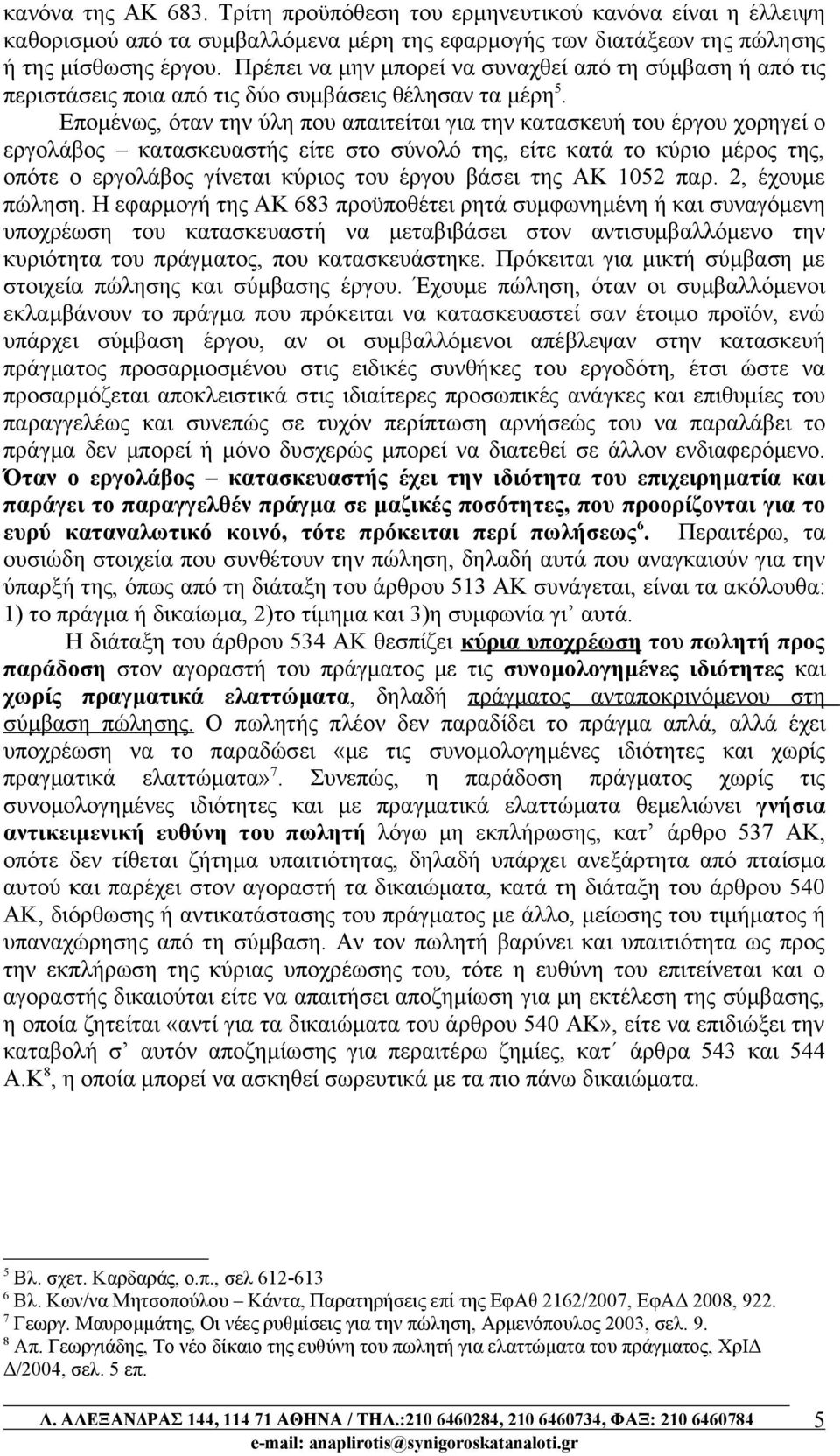 Επομένως, όταν την ύλη που απαιτείται για την κατασκευή του έργου χορηγεί ο εργολάβος κατασκευαστής είτε στο σύνολό της, είτε κατά το κύριο μέρος της, οπότε ο εργολάβος γίνεται κύριος του έργου βάσει