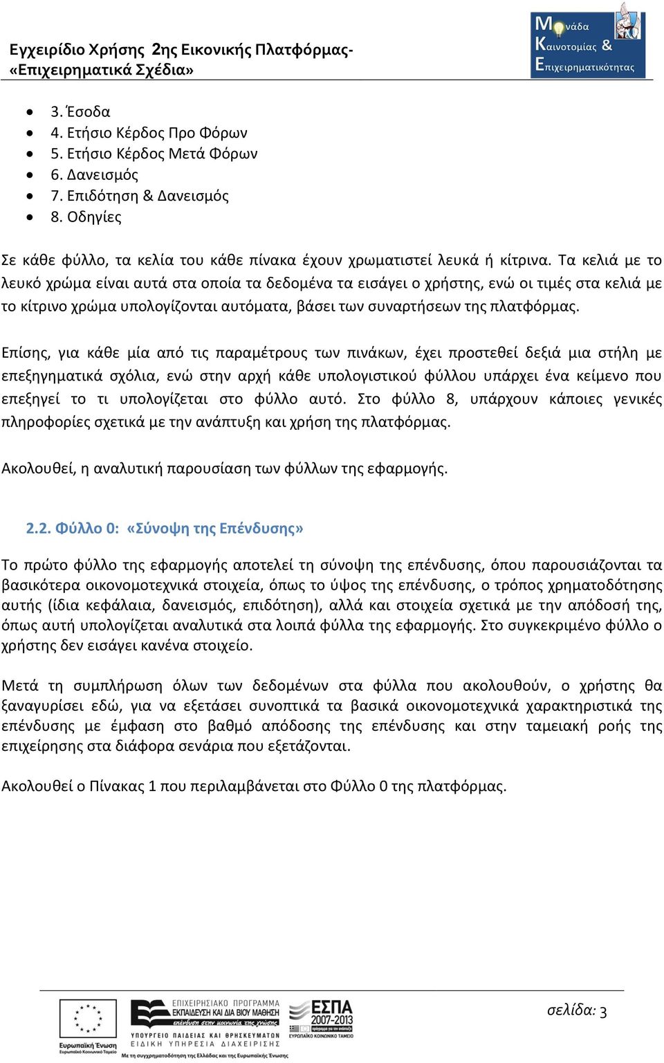 Επίσης, για κάθε μία από τις παραμέτρους των πινάκων, έχει προστεθεί δεξιά μια στήλη με επεξηγηματικά σχόλια, ενώ στην αρχή κάθε υπολογιστικού φύλλου υπάρχει ένα κείμενο που επεξηγεί το τι