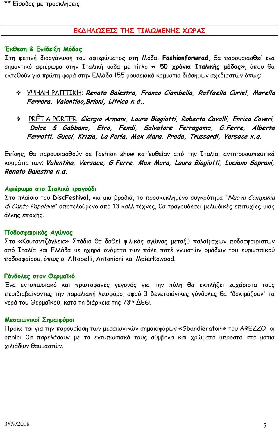 Curiel, Marella Ferrera, Valentino,Brioni, Litrico κ.ά.. PRÊT A PORTER: Giorgio Armani, Laura Biagiotti, Roberto Cavalli, Enrico Coveri, Dolce & Gabbana, Etro, Fendi, Salvatore Ferragamo, G.