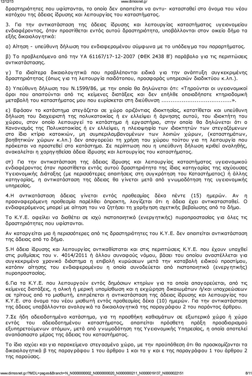 α) Αίτηση - υπεύθυνη δήλωση του ενδιαφερομένου σύμφωνα με το υπόδειγ μα του παραρτήματος. β) Το προβλεπόμενο από την ΥΑ 61167/17-12- 2007 (ΦΕΚ 2438 Β') παράβολο γ ια τις περιπτώσεις αντικατάστασης.