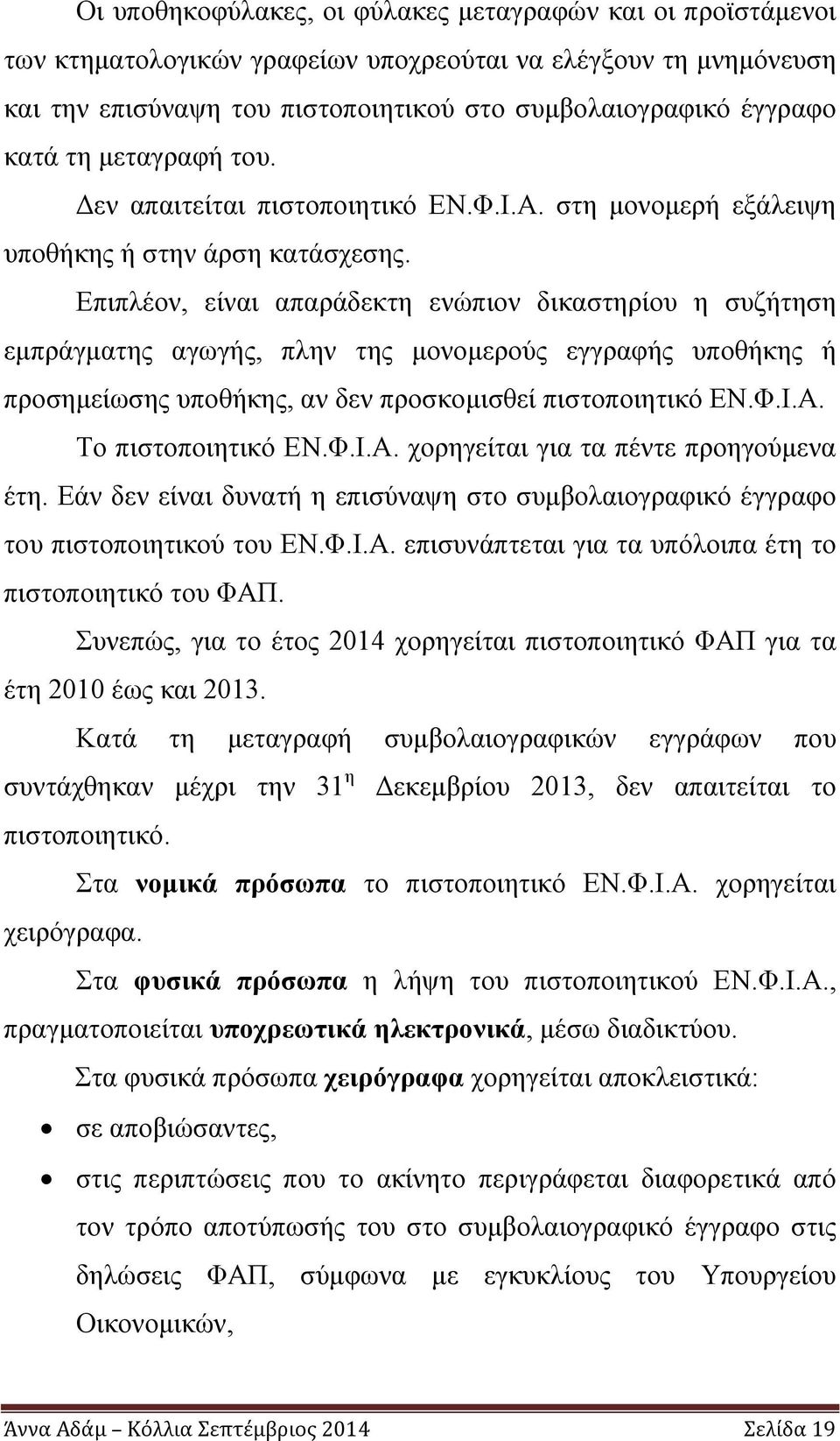 Επιπλέον, είναι απαράδεκτη ενώπιον δικαστηρίου η συζήτηση εμπράγματης αγωγής, πλην της μονομερούς εγγραφής υποθήκης ή προσημείωσης υποθήκης, αν δεν προσκομισθεί πιστοποιητικό ΕΝ.Φ.Ι.Α.