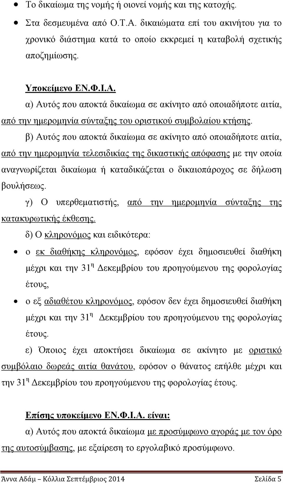 β) Αυτός που αποκτά δικαίωμα σε ακίνητο από οποιαδήποτε αιτία, από την ημερομηνία τελεσιδικίας της δικαστικής απόφασης με την οποία αναγνωρίζεται δικαίωμα ή καταδικάζεται ο δικαιοπάροχος σε δήλωση