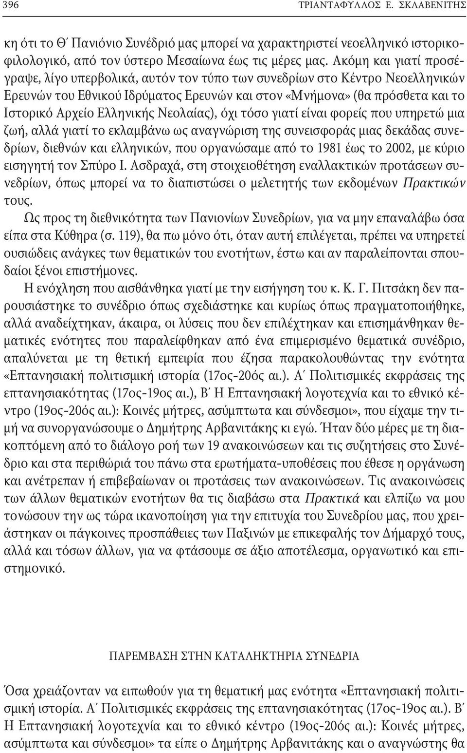 Ελληνικής νεολαίας), όχι τόσο γιατί είναι φορείς που υπηρετώ μια ζωή, αλλά γιατί το εκλαμβάνω ως αναγνώριση της συνεισφοράς μιας δεκάδας συνεδρίων, διεθνών και ελληνικών, που οργανώσαμε από το 181