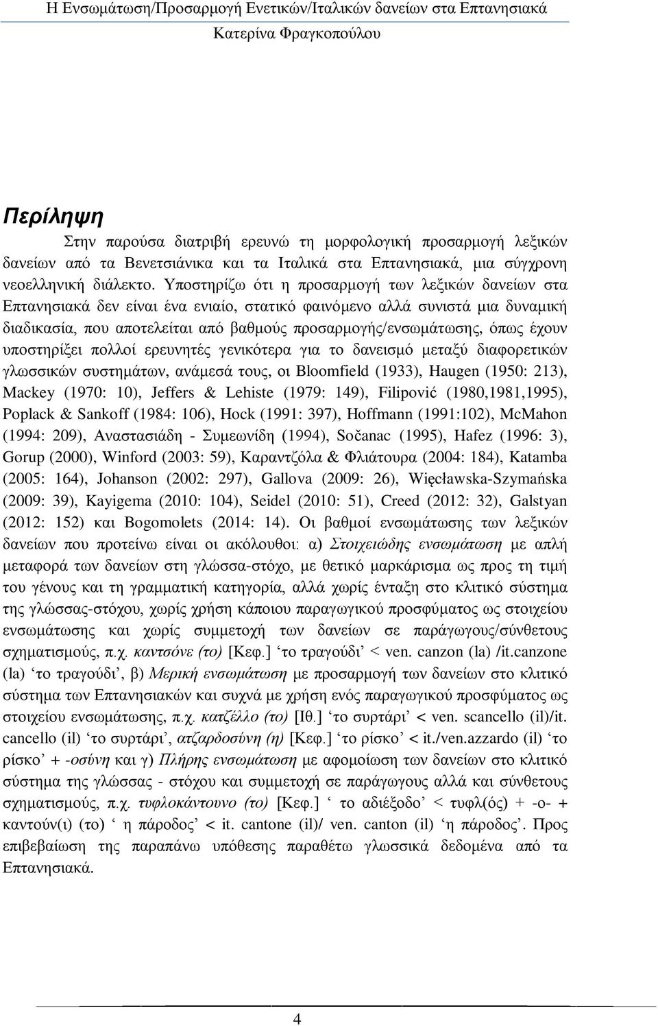 έρνπλ ππνζηεξίμεη πνιινί εξεπλεηέο γεληθφηεξα γηα ην δαλεηζκφ κεηαμχ δηαθνξεηηθψλ γισζζηθψλ ζπζηεκάησλ, αλάκεζά ηνπο, νη Bloomfield (1933), Haugen (1950: 213), Mackey (1970: 10), Jeffers & Lehiste