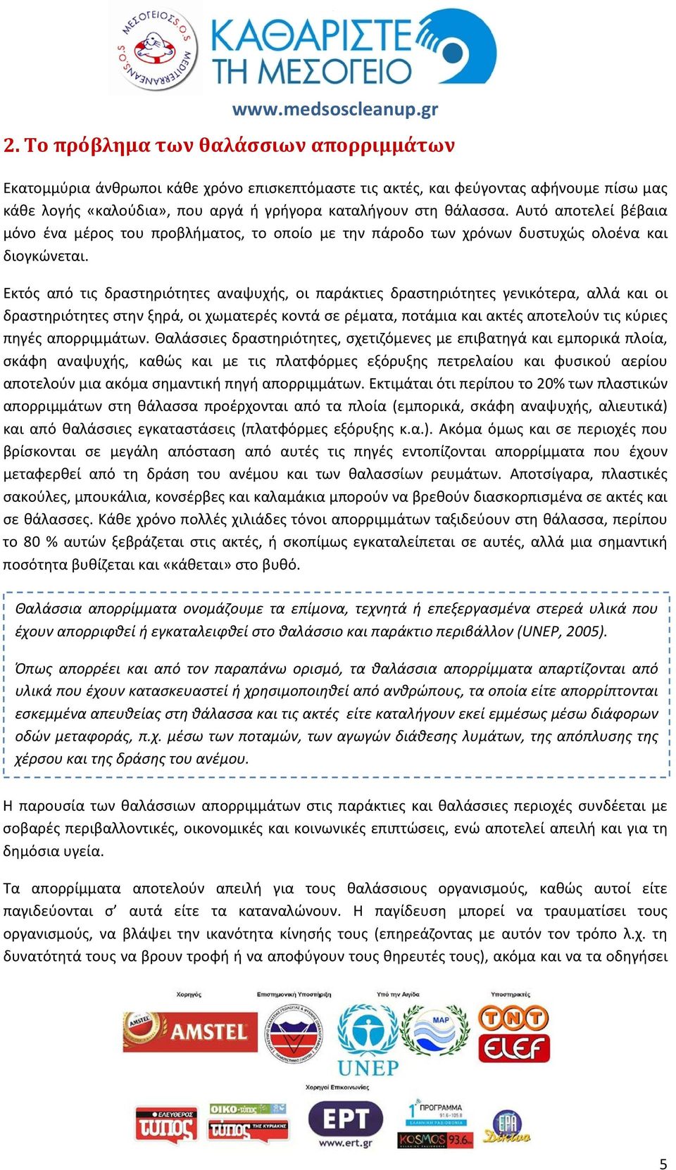 Εκτός από τις δραστηριότητες αναψυχής, οι παράκτιες δραστηριότητες γενικότερα, αλλά και οι δραστηριότητες στην ξηρά, οι χωματερές κοντά σε ρέματα, ποτάμια και ακτές αποτελούν τις κύριες πηγές
