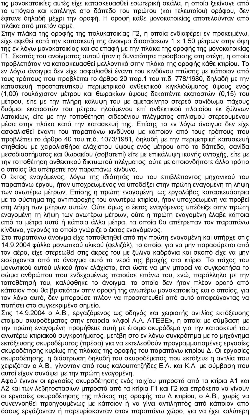 Στην πλάκα της οροφής της πολυκατοικίας Γ2, η οποία ενδιαφέρει εν προκειμένω, είχε αφεθεί κατά την κατασκευή της άνοιγμα διαστάσεων 1 x 1,50 μέτρων στην όψη της εν λόγω μονοκατοικίας και σε επαφή με