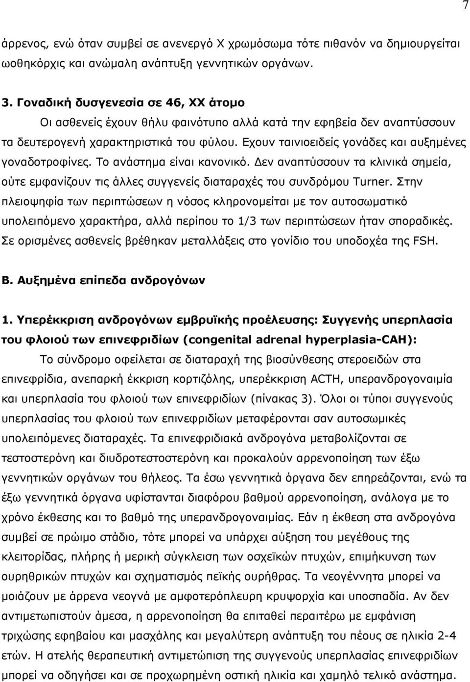 Εχουν ταινιοειδείς γονάδες και αυξημένες γοναδοτροφίνες. Το ανάστημα είναι κανονικό. Δεν αναπτύσσουν τα κλινικά σημεία, ούτε εμφανίζουν τις άλλες συγγενείς διαταραχές του συνδρόμου Turner.