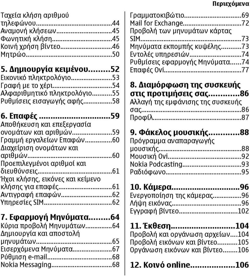 ..60 Προεπιλεγµένοι αριθµοί και διευθύνσεις...61 Ήχοι κλήσης, εικόνες και κείµενο κλήσης για επαφές...61 Αντιγραφή επαφών...62 Υπηρεσίες SIM...62 7. Εφαρµογή Μηνύµατα...64 Κύρια προβολή Μηνυµάτων.