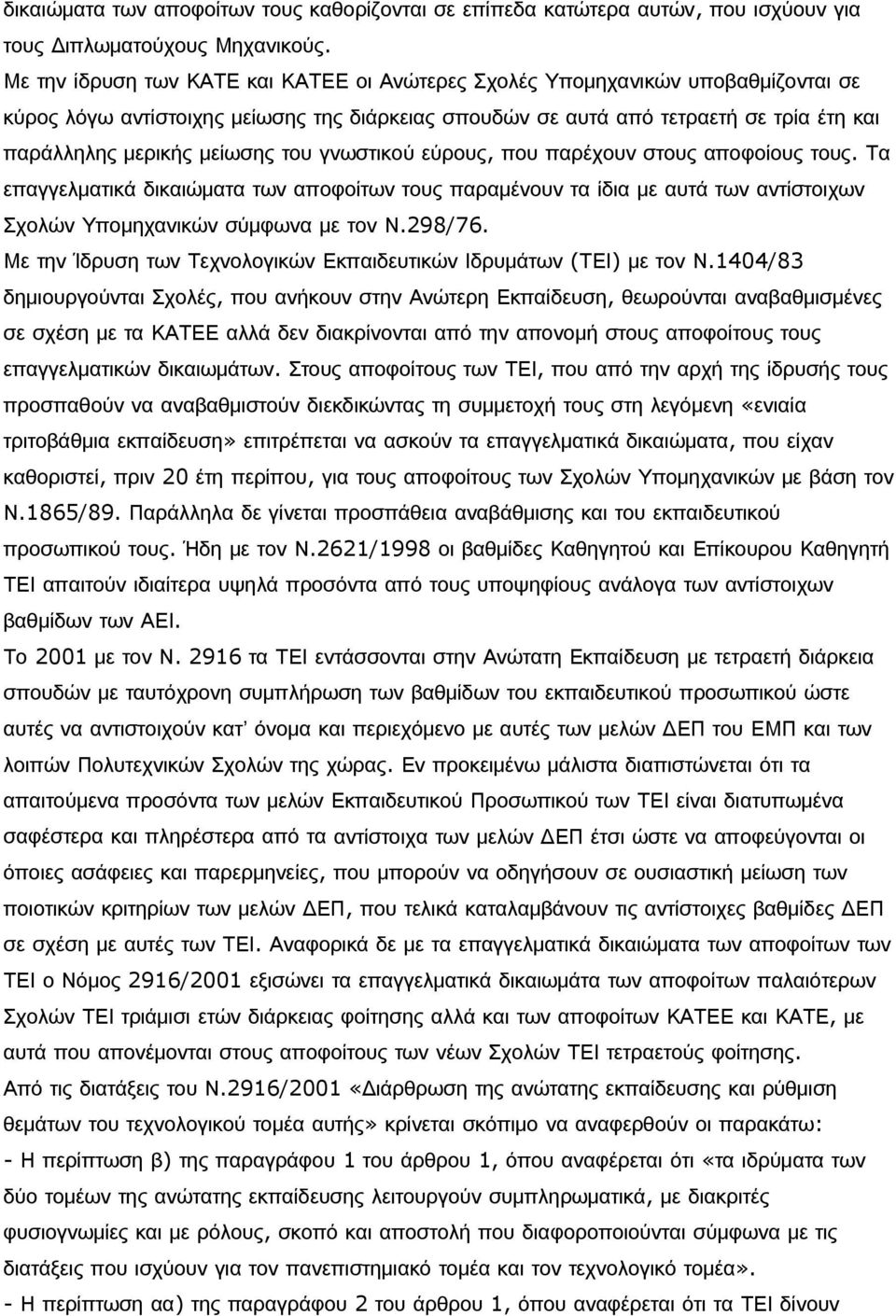 του γνωστικού εύρους, που παρέχουν στους αποφοίους τους. Τα επαγγελματικά δικαιώματα των αποφοίτων τους παραμένουν τα ίδια με αυτά των αντίστοιχων Σχολών Υπομηχανικών σύμφωνα με τον Ν.298/76.