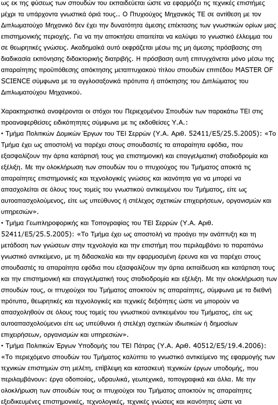 Για να την αποκτήσει απαιτείται να καλύψει το γνωστικό έλλειμμα του σε θεωρητικές γνώσεις. Ακαδημαϊκά αυτό εκφράζεται μέσω της μη άμεσης πρόσβασης στη διαδικασία εκπόνησης διδακτορικής διατριβής.