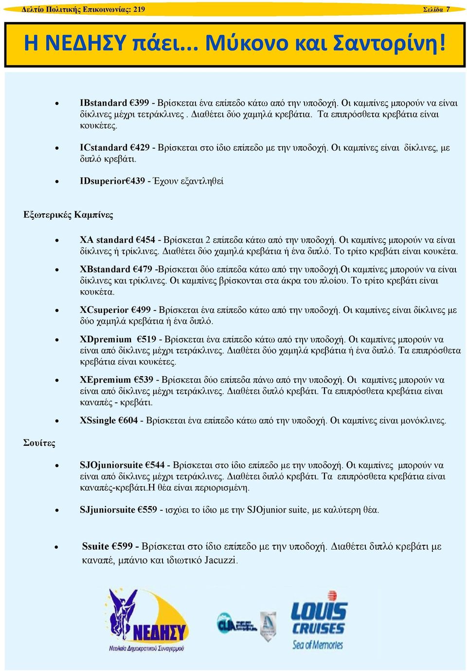 IDsuperior 439 - Έχουν εξαντληθεί Εξωτερικές Καμπίνες ΧΑ standard 454 - Βρίσκεται 2 επίπεδα κάτω από την υποδοχή. Οι καμπίνες μπορούν να είναι δίκλινες ή τρίκλινες.