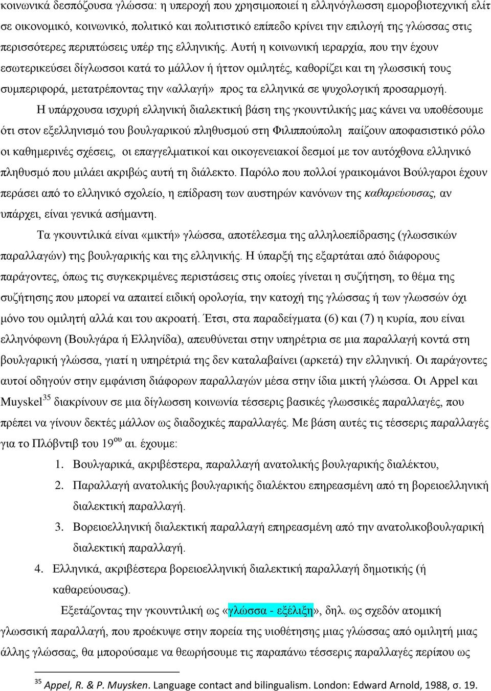 Αυτή η κοινωνική ιεραρχία, που την έχουν εσωτερικεύσει δίγλωσσοι κατά το μάλλον ή ήττον ομιλητές, καθορίζει και τη γλωσσική τους συμπεριφορά, μετατρέποντας την «αλλαγή» προς τα ελληνικά σε ψυχολογική