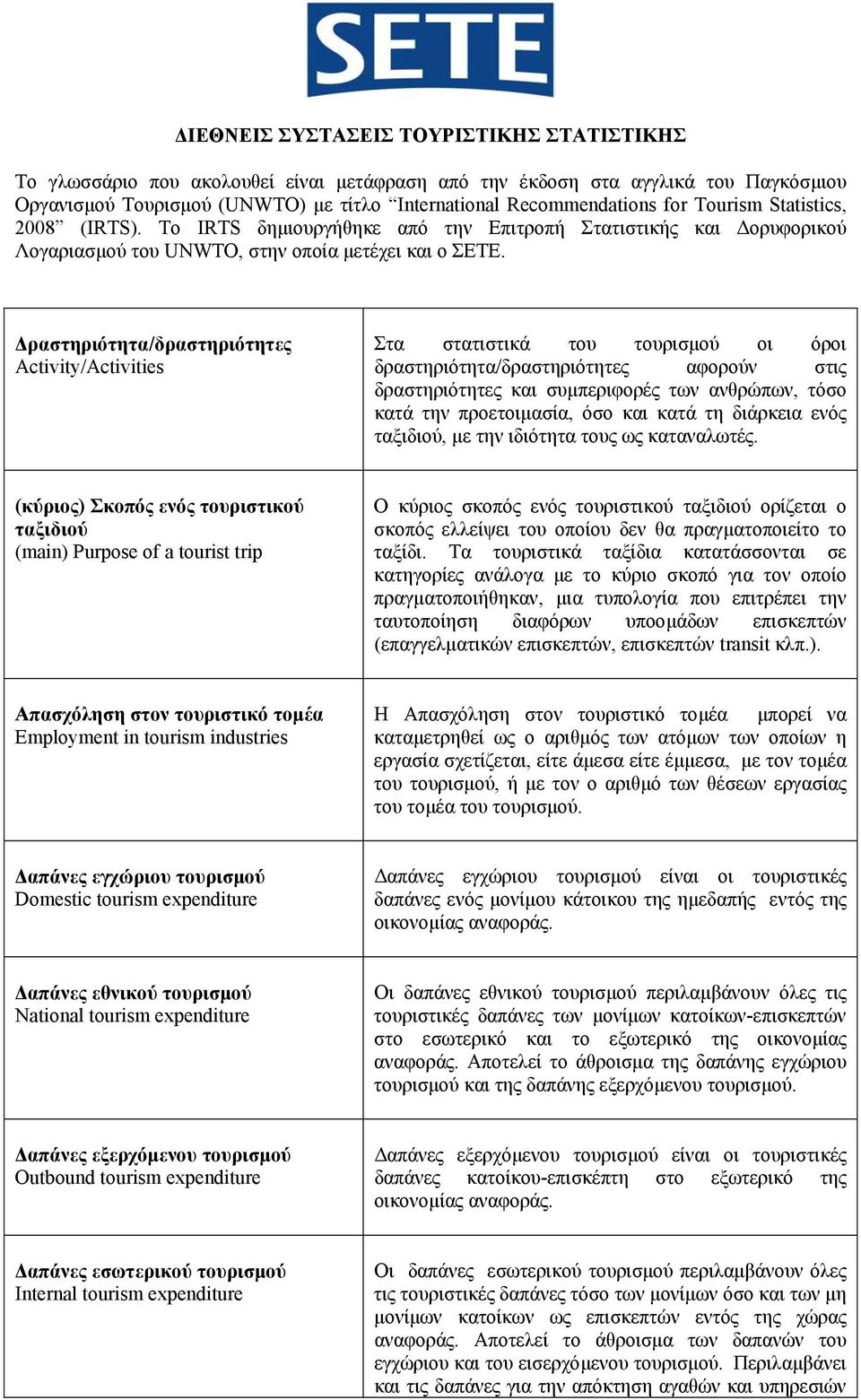 ραστηριότητα/δραστηριότητες Activity/Activities Στα στατιστικά του τουρισµού οι όροι δραστηριότητα/δραστηριότητες αφορούν στις δραστηριότητες και συµπεριφορές των ανθρώπων, τόσο κατά την