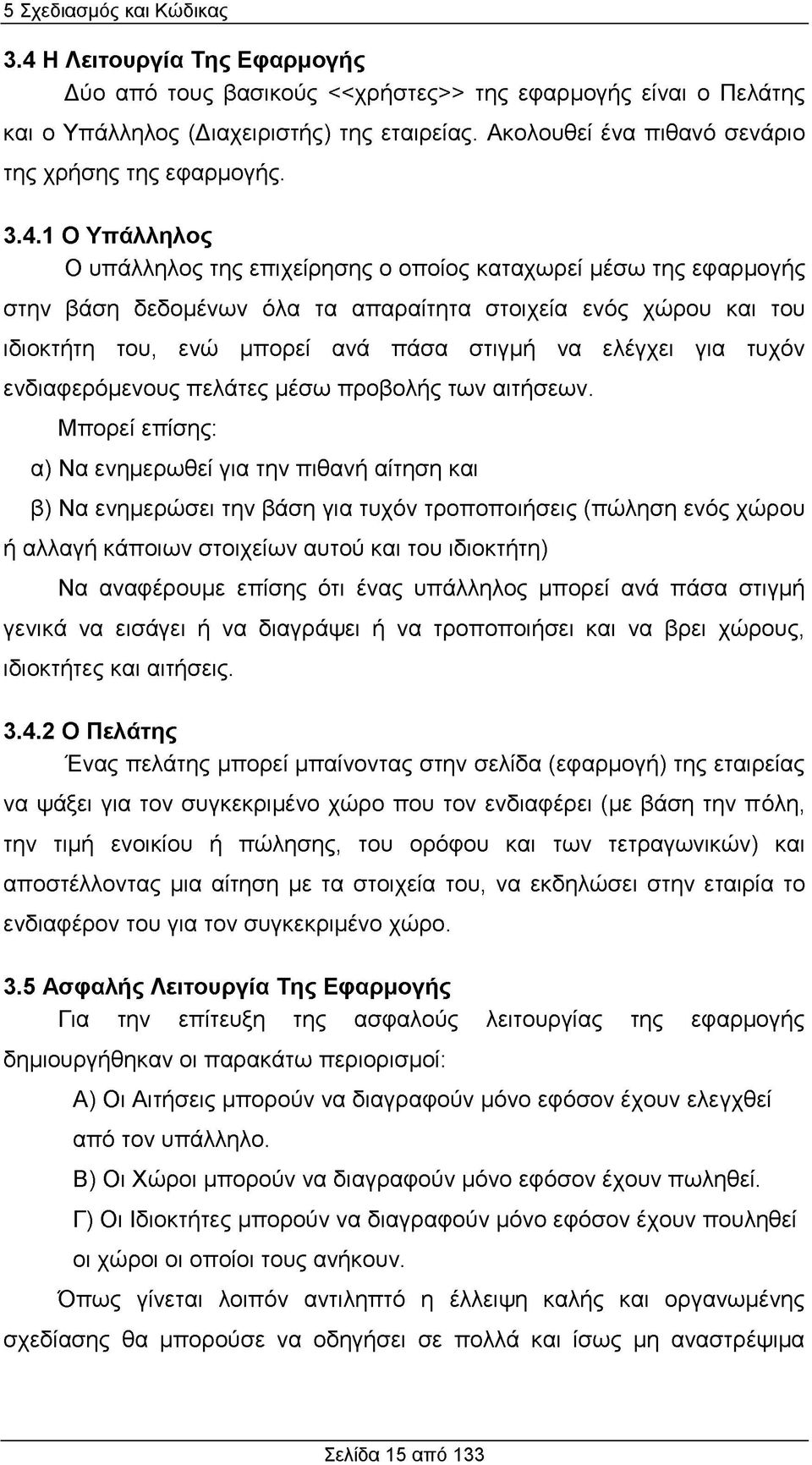 1 Ο Υπάλληλος Ο υπάλληλος της επιχείρησης ο οποίος καταχωρεί μέσω της εφαρμογής στην βάση δεδομένων όλα τα απαραίτητα στοιχεία ενός χώρου και του ιδιοκτήτη του, ενώ μπορεί ανά πάσα στιγμή να ελέγχει