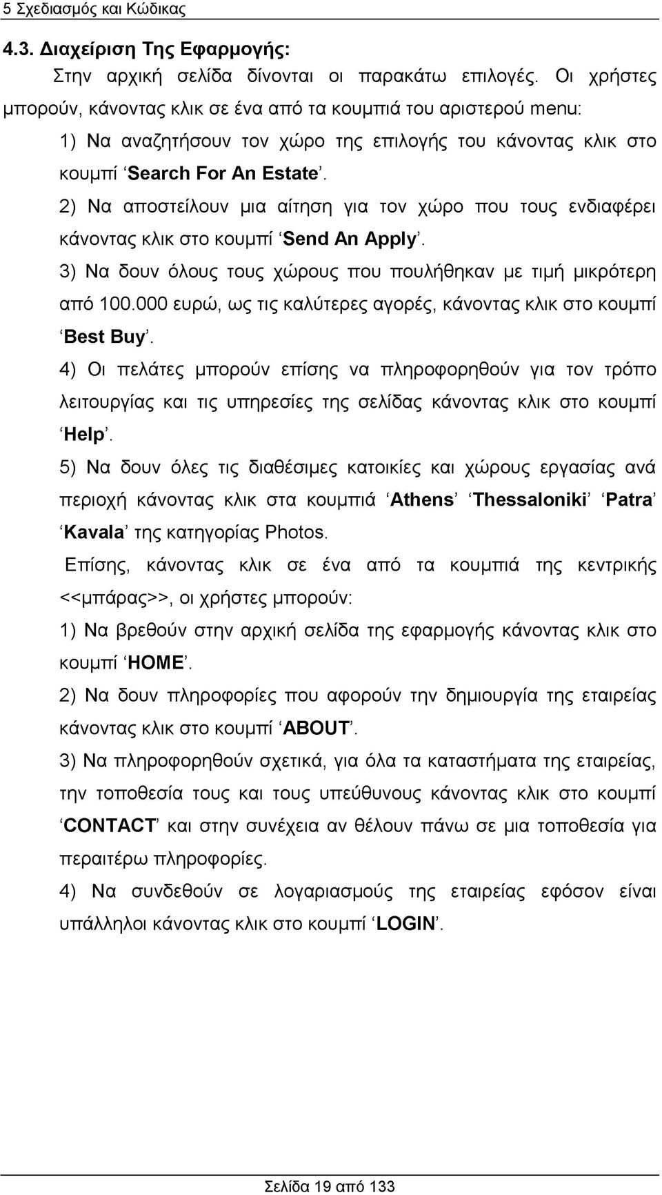 2) Να αποστείλουν μια αίτηση για τον χώρο που τους ενδιαφέρει κάνοντας κλικ στο κουμπί Send An Apply. 3) Να δουν όλους τους χώρους που πουλήθηκαν με τιμή μικρότερη από 100.