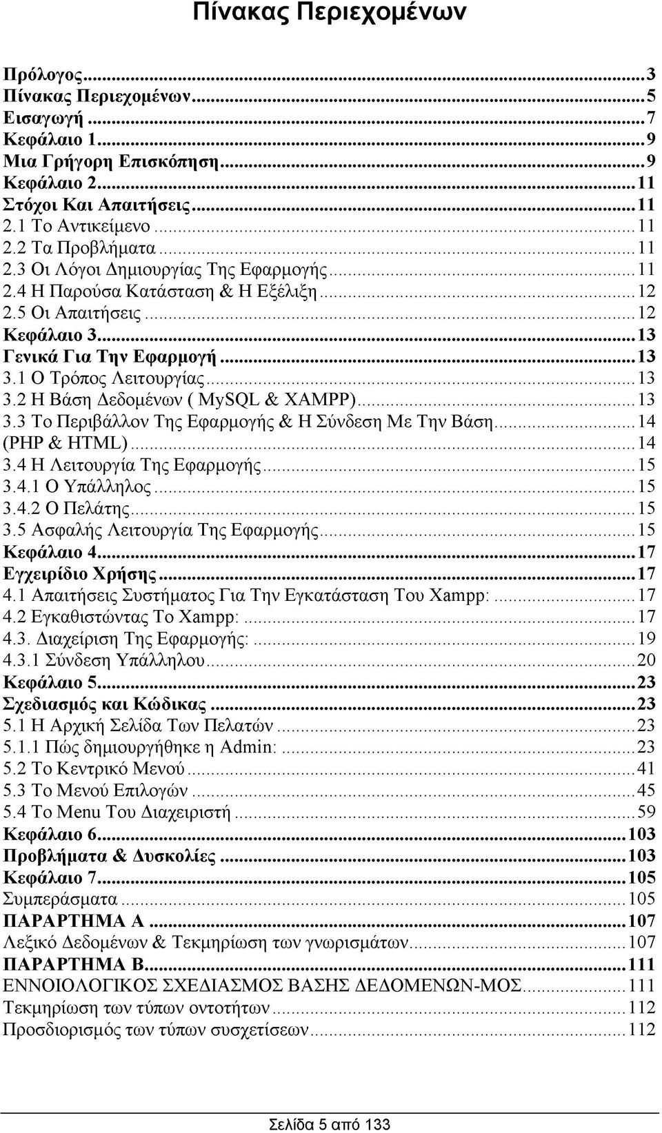 ..13 3.3 Το Περιβάλλον Της Εφαρμογής & Η Σύνδεση Με Την Βάση...14 (PHP & HTML)...14 3.4 Η Λειτουργία Της Εφαρμογής...15 3.4.1 Ο Υπάλληλος...15 3.4.2 Ο Πελάτης...15 3.5 Ασφαλής Λειτουργία Της Εφαρμογής.