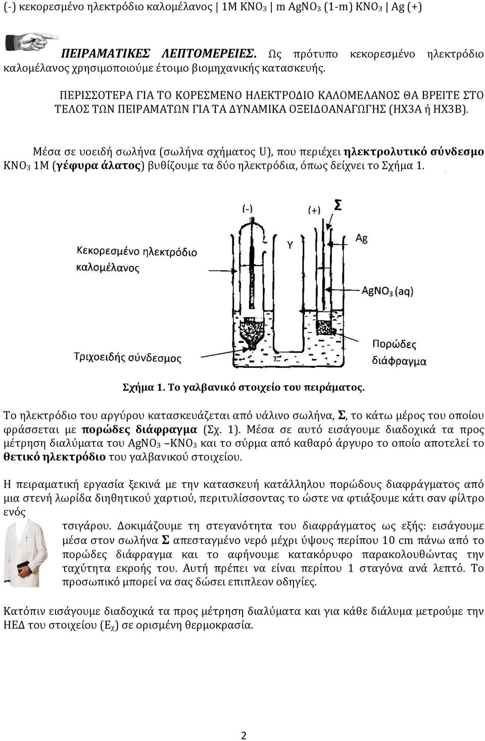 Μέσα σε υοειδή σωλήνα (σωλήνα σχήματος U), που περιέχει ηλεκτρολυτικό σύνδεσμο KNO 3 1Μ (γέφυρα άλατος) βυθίζουμε τα δύο ηλεκτρόδια, όπως δείχνει το Σχήμα 1. Σχήμα 1. Το γαλβανικό στοιχείο του πειράματος.