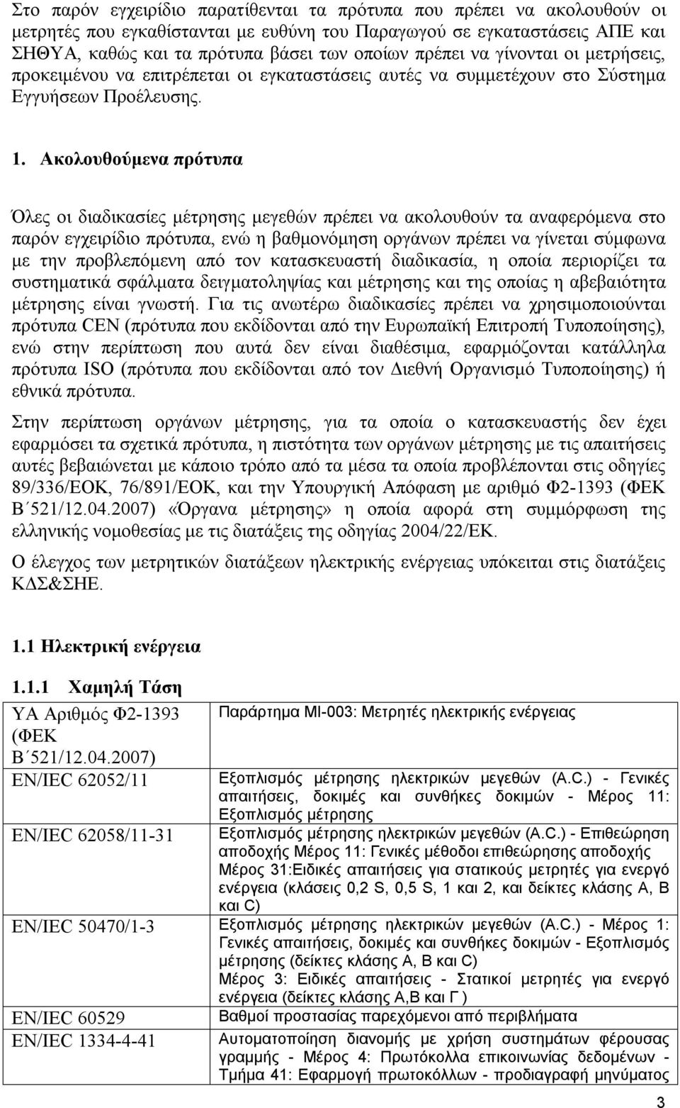 Ακολουθούμενα πρότυπα Όλες οι διαδικασίες μέτρησης μεγεθών πρέπει να ακολουθούν τα αναφερόμενα στο παρόν εγχειρίδιο πρότυπα, ενώ η βαθμονόμηση οργάνων πρέπει να γίνεται σύμφωνα με την προβλεπόμενη