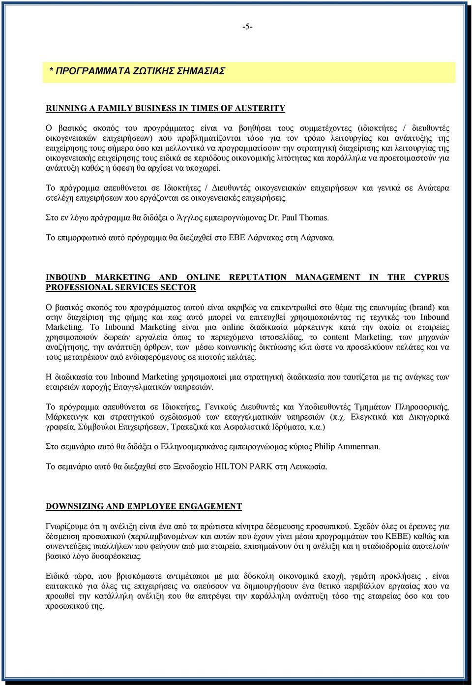 οικογενειακής επιχείρησης τους ειδικά σε περιόδους οικονομικής λιτότητας και παράλληλα να προετοιμαστούν για ανάπτυξη καθώς η ύφεση θα αρχίσει να υποχωρεί.