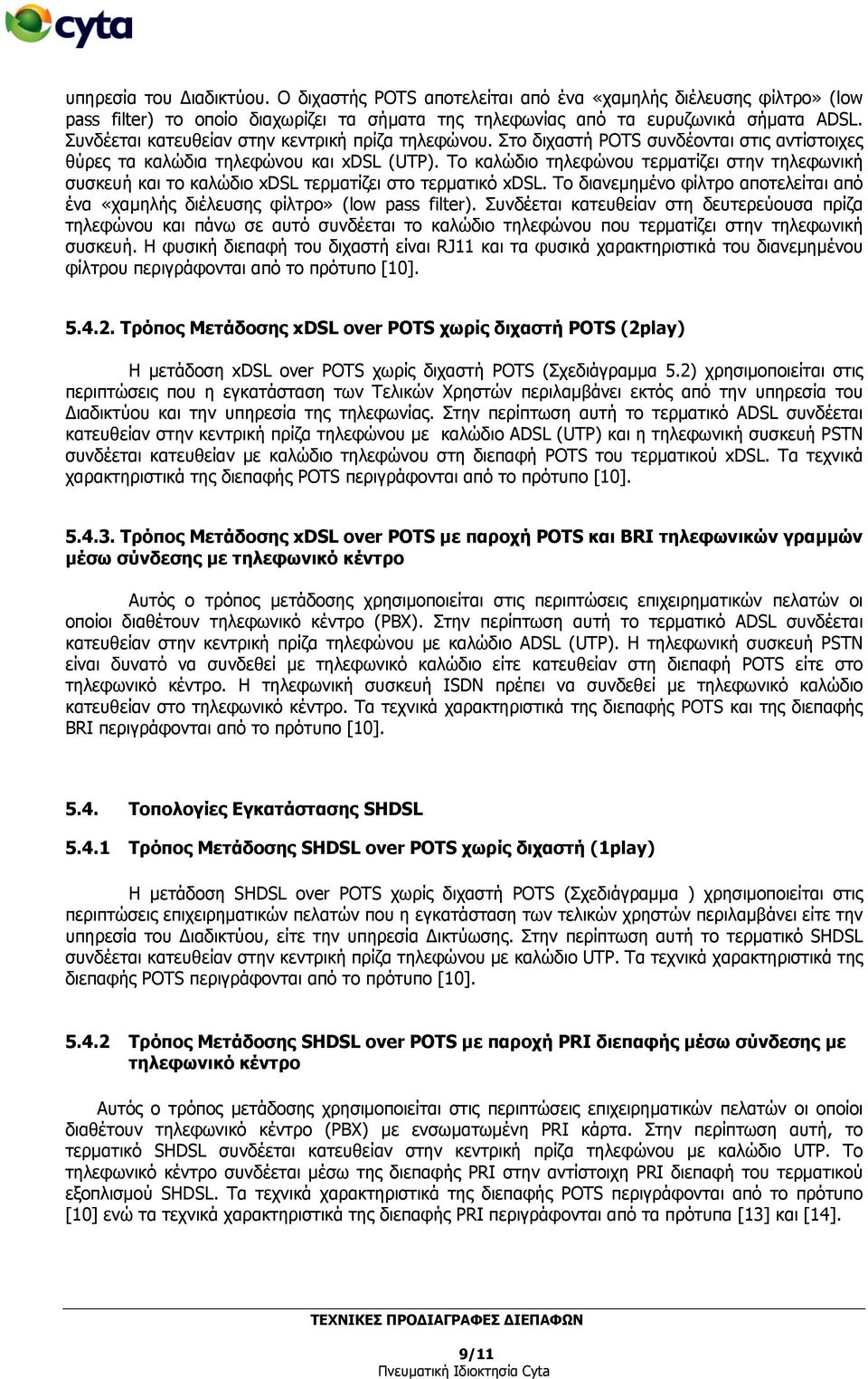 Το καλώδιο τηλεφώνου τερματίζει στην τηλεφωνική συσκευή και το καλώδιο xdsl τερματίζει στο τερματικό xdsl. Το διανεμημένο φίλτρο αποτελείται από ένα «χαμηλής διέλευσης φίλτρο» (low pass filter).