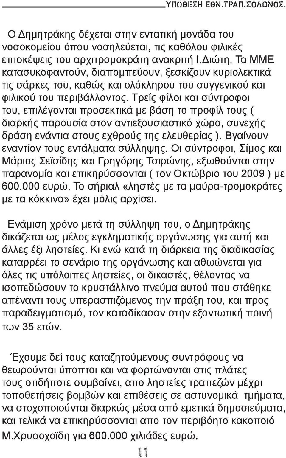 Τρείς φίλοι και σύντροφοι του, επιλέγονται προσεκτικά με βάση το προφίλ τους ( διαρκής παρουσία στον αντιεξουσιαστικό χώρο, συνεχής δράση ενάντια στους εχθρούς της ελευθερίας ).
