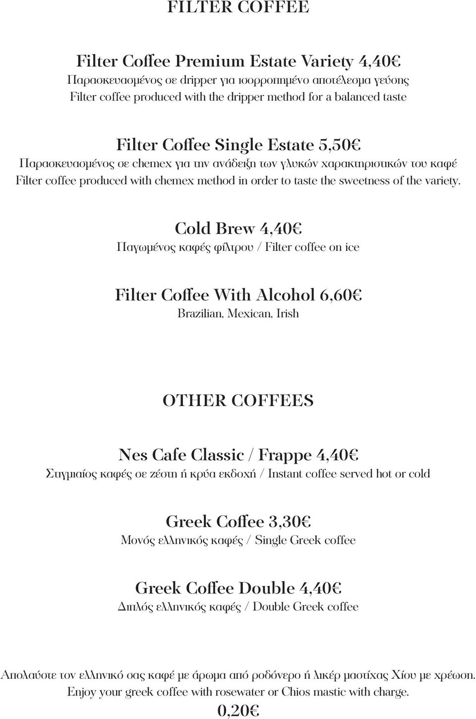 Cold Brew 4,40 Παγωμένος καφές φίλτρου / Filter coffee on ice Filter Coffee With Alcohol 6,60 Brazilian, Mexican, Irish OTHER COFFEES Nes Cafe Classic / Frappe 4,40 Στιγμιαίος καφές σε ζέστη ή κρύα