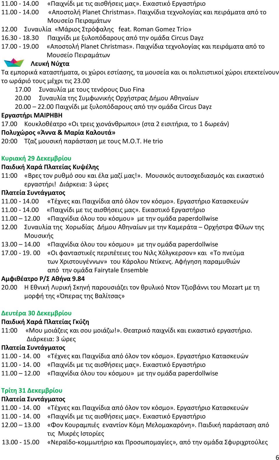 Παιχνίδια τεχνολογίας και πειράματα από το Μουσείο Πειραμάτων Λευκή Νύχτα Τα εμπορικά καταστήματα, οι χώροι εστίασης, τα μουσεία και οι πολιτιστικοί χώροι επεκτείνουν το ωράριό τους μέχρι τις 23.