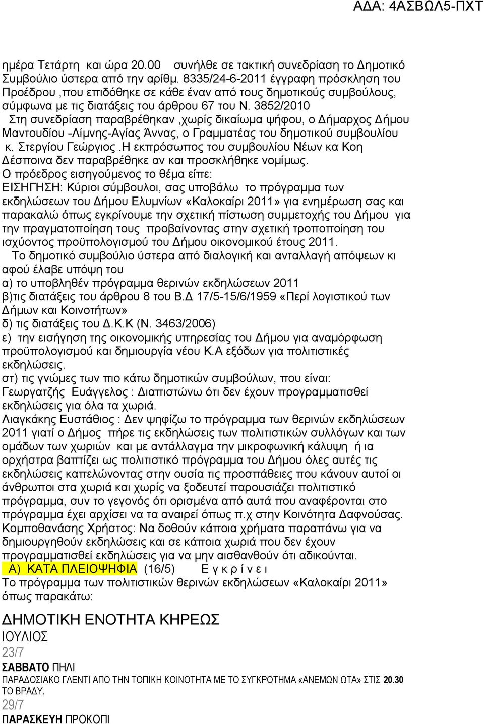 3852/2010 Στη συνεδρίαση παραβρέθηκαν,χωρίς δικαίωμα ψήφου, ο Δήμαρχος Δήμου Μαντουδίου -Λίμνης-Αγίας Άννας, ο Γραμματέας του δημοτικού συμβουλίου κ. Στεργίου Γεώργιος.