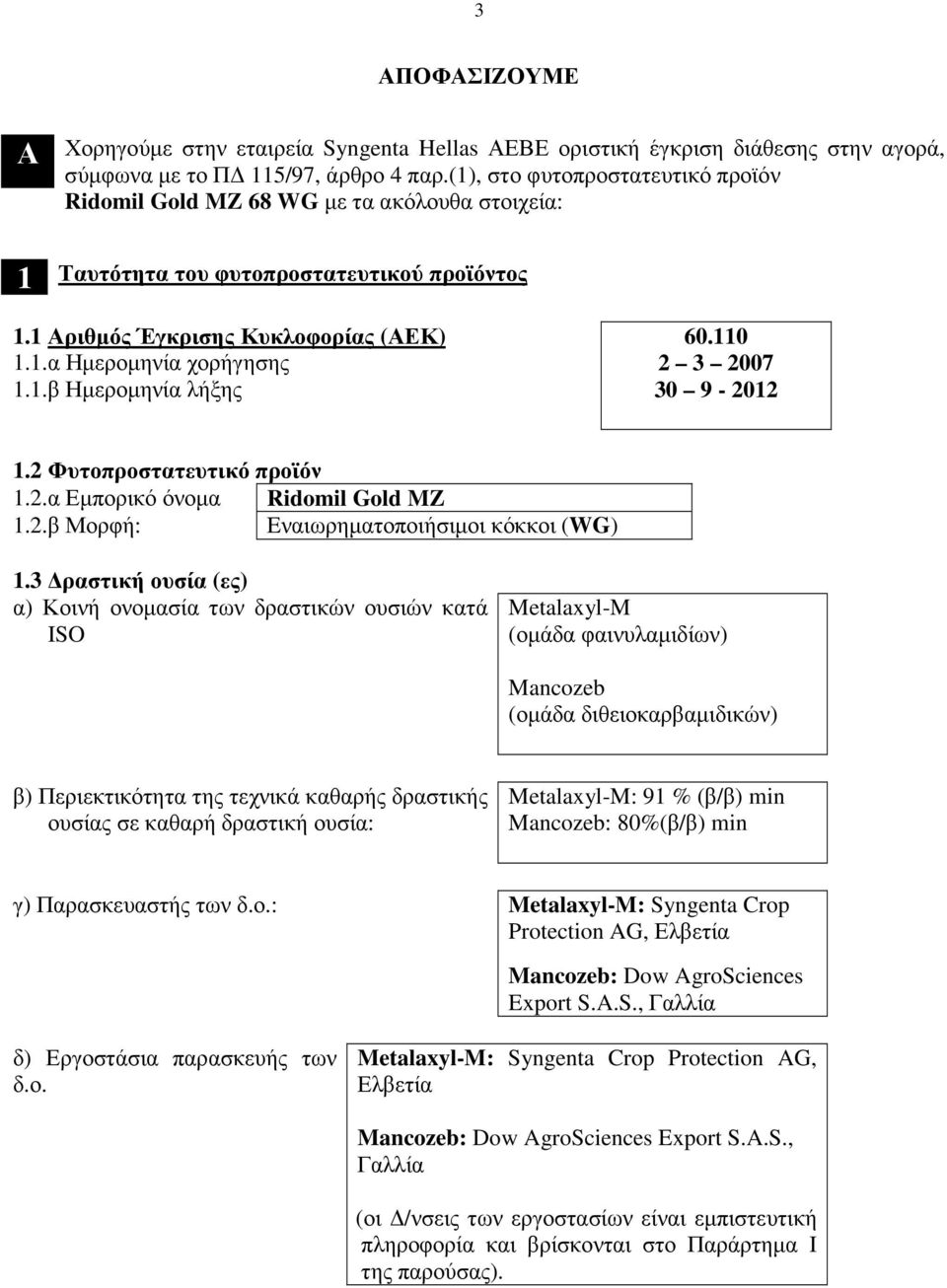 110 2 3 2007 30 9-2012 1.2 Φυτοπροστατευτικό προϊόν 1.2.α Εµπορικό όνοµα Ridomil Gold MZ 1.2.β Μορφή: Eναιωρηµατοποιήσιµοι κόκκοι (WG) 1.