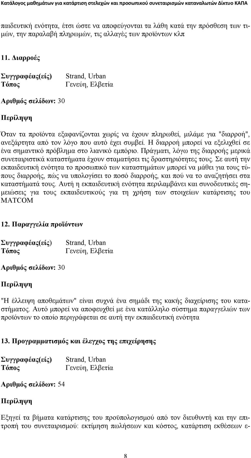 Η διαρροή μπορεί να εξελιχθεί σε ένα σημαντικό πρόβλημα στο λιανικό εμπόριο. Πράγματι, λόγω της διαρροής μερικά συνεταιριστικά καταστήματα έχουν σταματήσει τις δραστηριότητες τους.