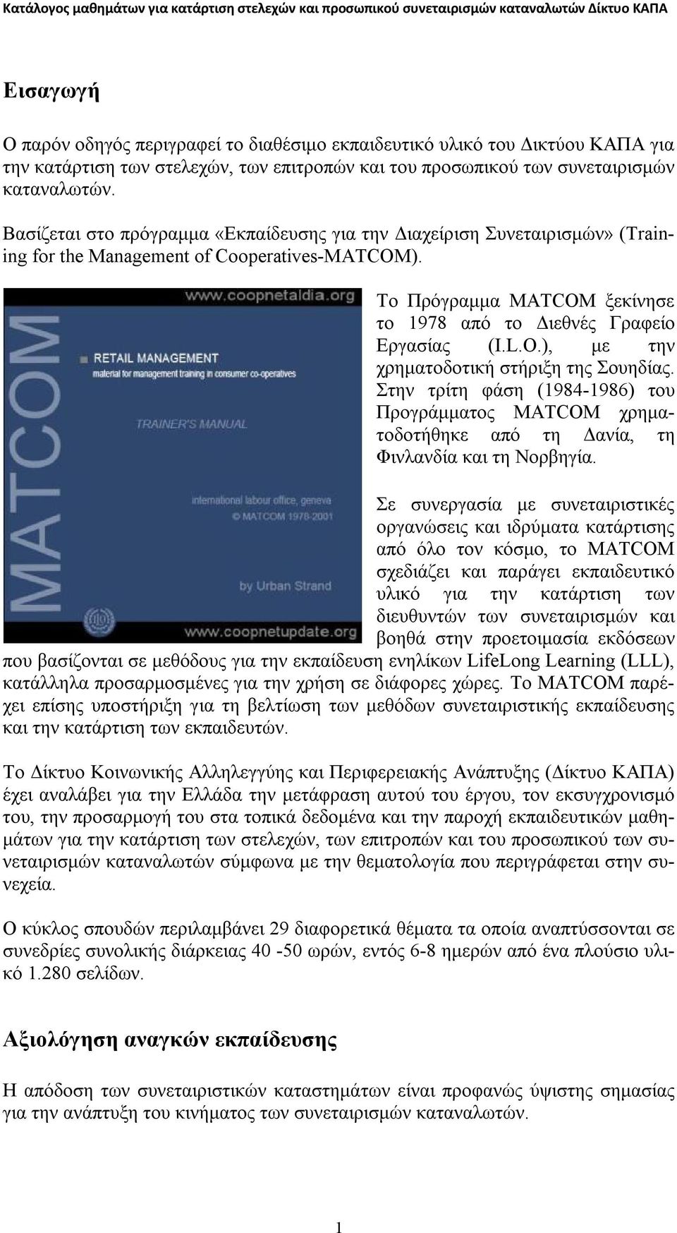 O.), με την χρηματοδοτική στήριξη της Σουηδίας. Στην τρίτη φάση (1984-1986) του Προγράμματος MATCOM χρηματοδοτήθηκε από τη Δανία, τη Φινλανδία και τη Νορβηγία.