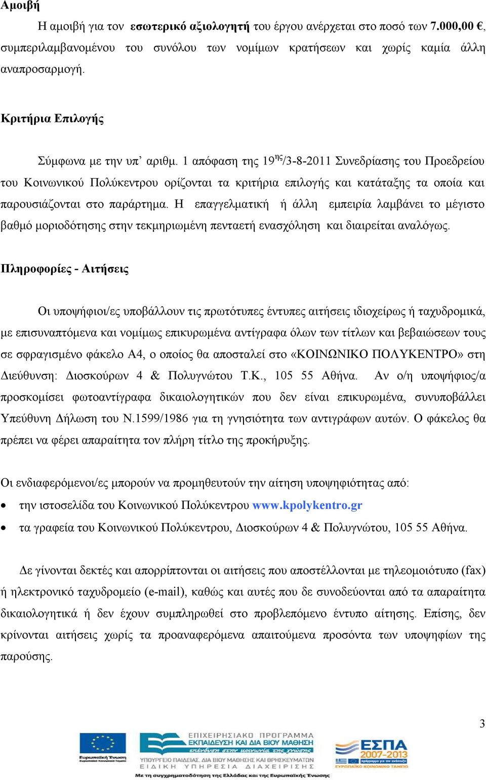 1 απόφαση της 19 ης /3-8-2011 Συνεδρίασης του Προεδρείου του Κοινωνικού Πολύκεντρου ορίζονται τα κριτήρια επιλογής και κατάταξης τα οποία και παρουσιάζονται στο παράρτηµα.