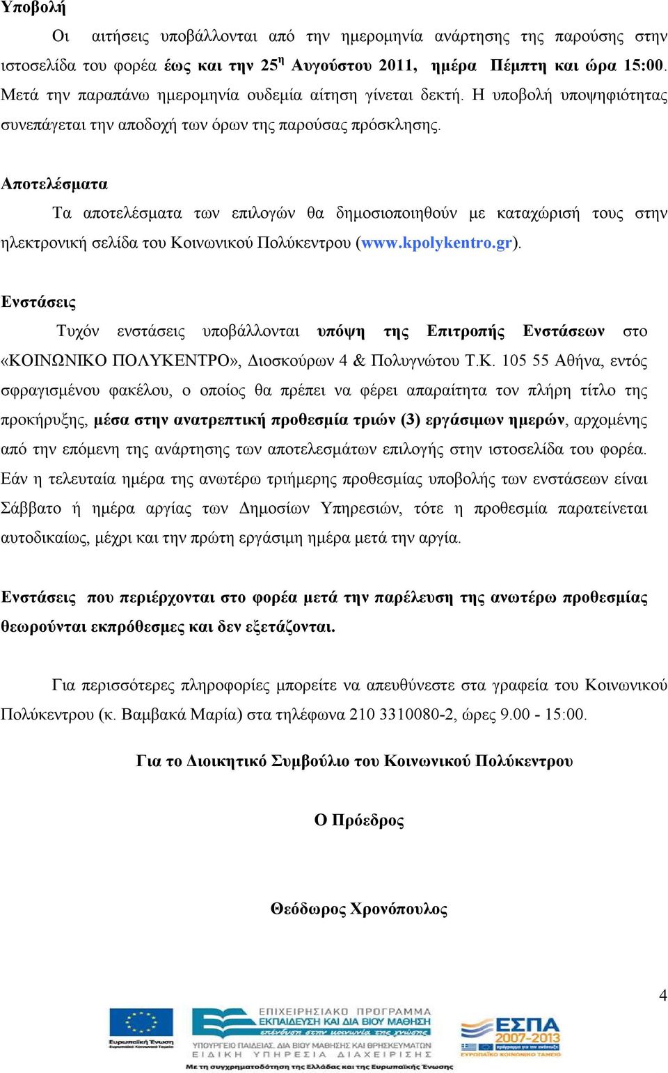 Αποτελέσµατα Τα αποτελέσµατα των επιλογών θα δηµοσιοποιηθούν µε καταχώρισή τους στην ηλεκτρονική σελίδα του Κοινωνικού Πολύκεντρου (www.kpolykentro.gr).
