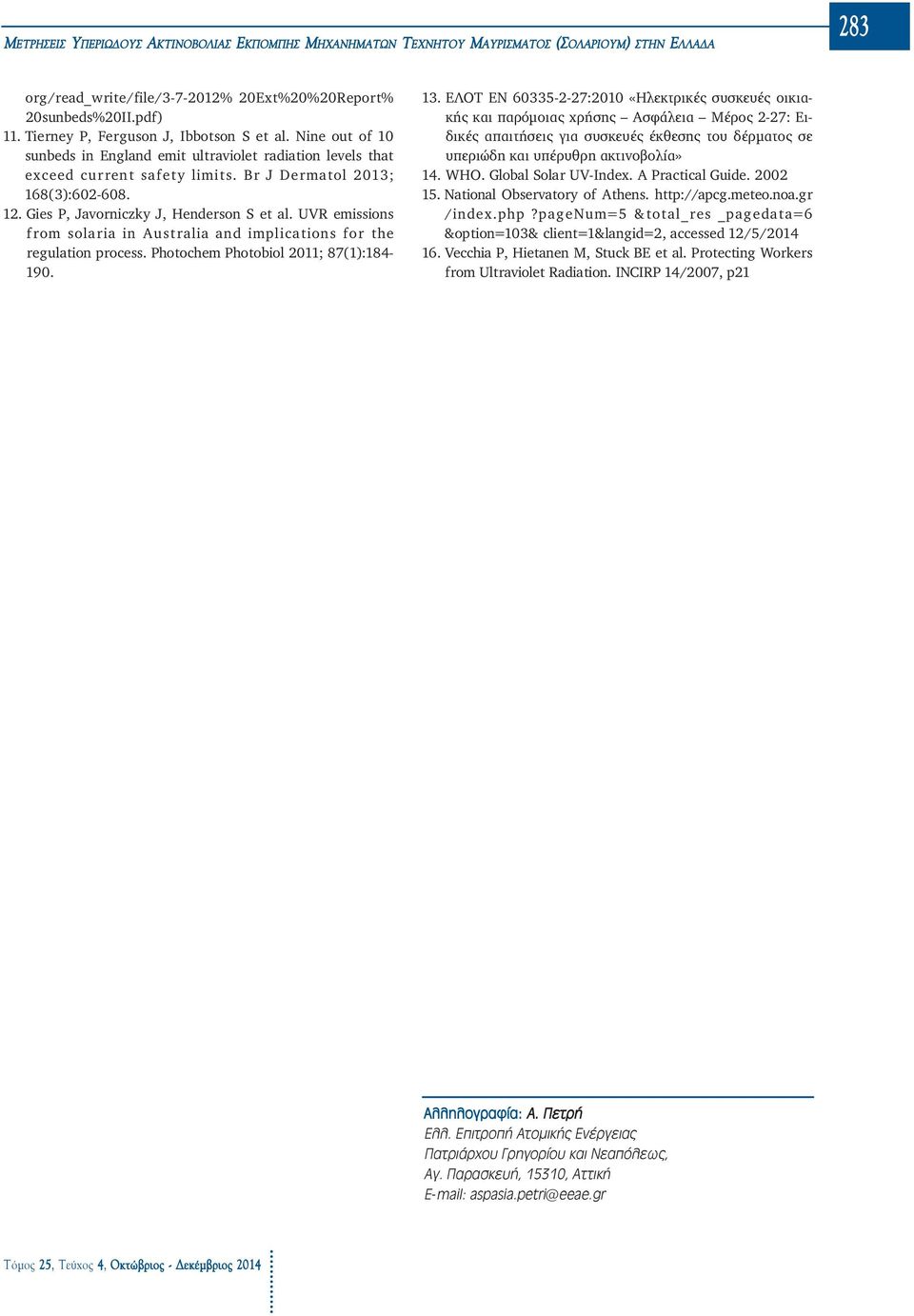 Gies P, Javorniczky J, Henderson S et al. UVR emissions from solaria in Australia and implications for the regulation process. Photochem Photobiol 2011; 87(1):184-190. 13.